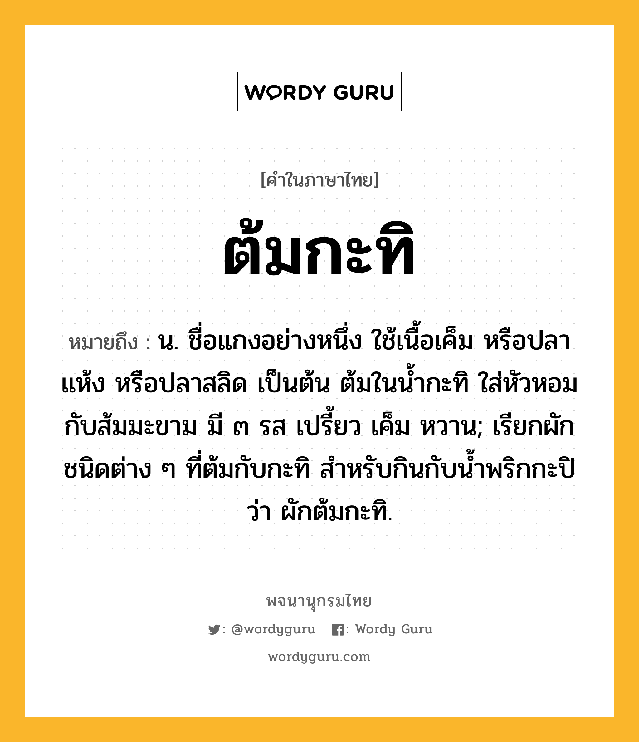 ต้มกะทิ ความหมาย หมายถึงอะไร?, คำในภาษาไทย ต้มกะทิ หมายถึง น. ชื่อแกงอย่างหนึ่ง ใช้เนื้อเค็ม หรือปลาแห้ง หรือปลาสลิด เป็นต้น ต้มในนํ้ากะทิ ใส่หัวหอมกับส้มมะขาม มี ๓ รส เปรี้ยว เค็ม หวาน; เรียกผักชนิดต่าง ๆ ที่ต้มกับกะทิ สำหรับกินกับน้ำพริกกะปิ ว่า ผักต้มกะทิ.