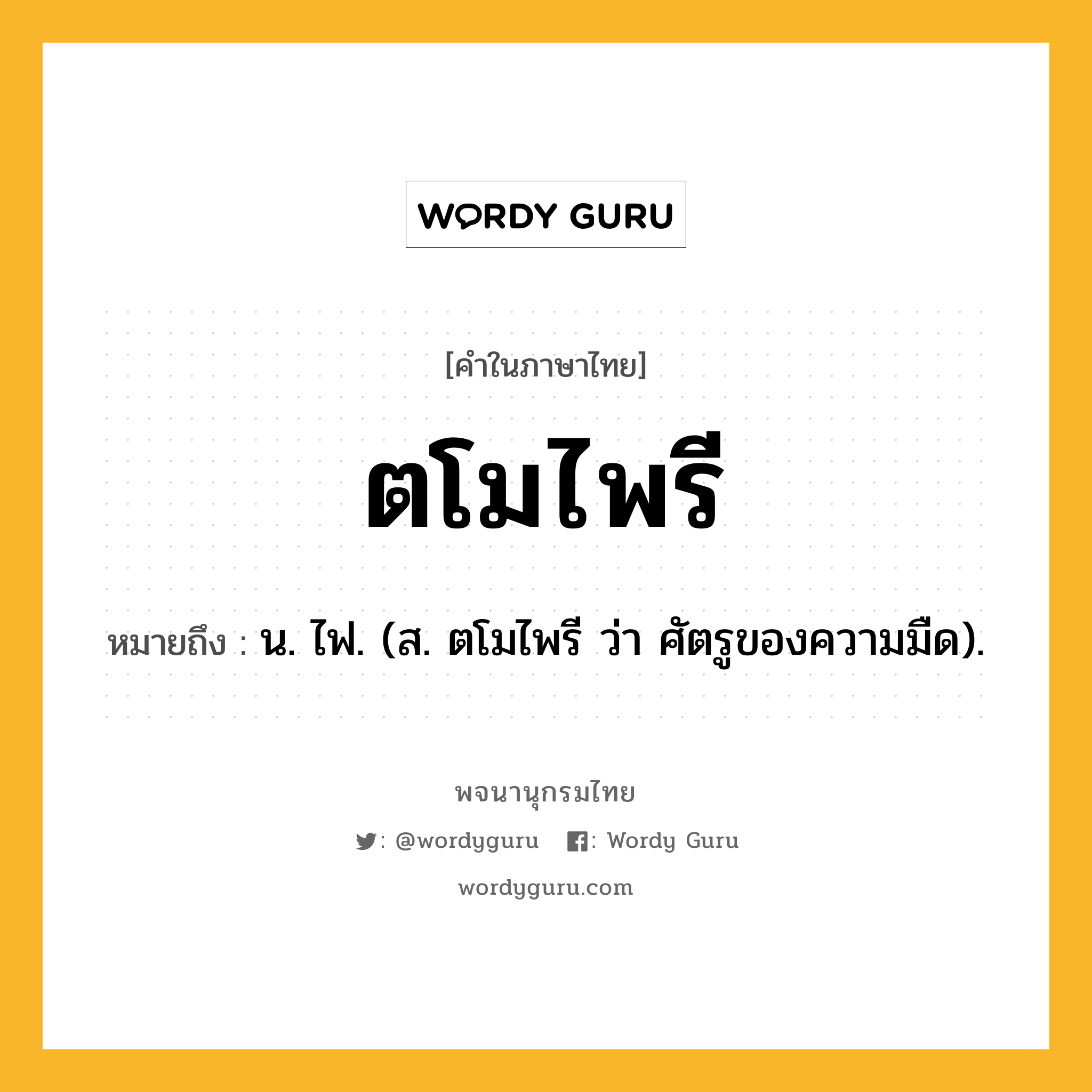 ตโมไพรี ความหมาย หมายถึงอะไร?, คำในภาษาไทย ตโมไพรี หมายถึง น. ไฟ. (ส. ตโมไพรี ว่า ศัตรูของความมืด).