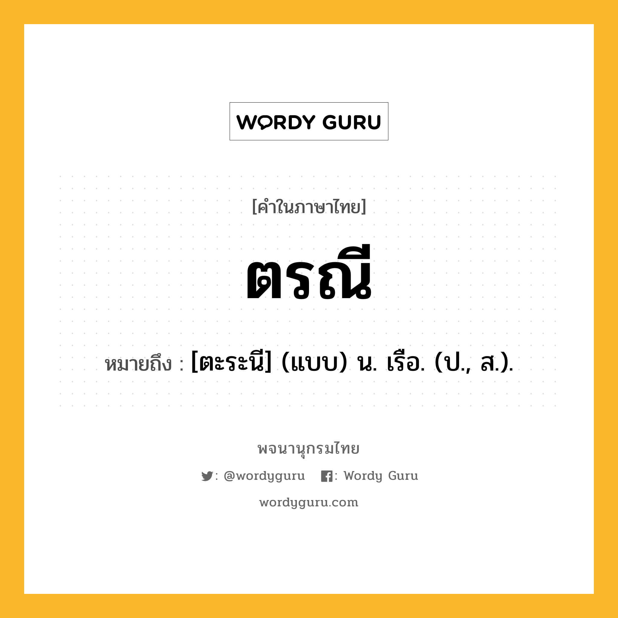 ตรณี ความหมาย หมายถึงอะไร?, คำในภาษาไทย ตรณี หมายถึง [ตะระนี] (แบบ) น. เรือ. (ป., ส.).