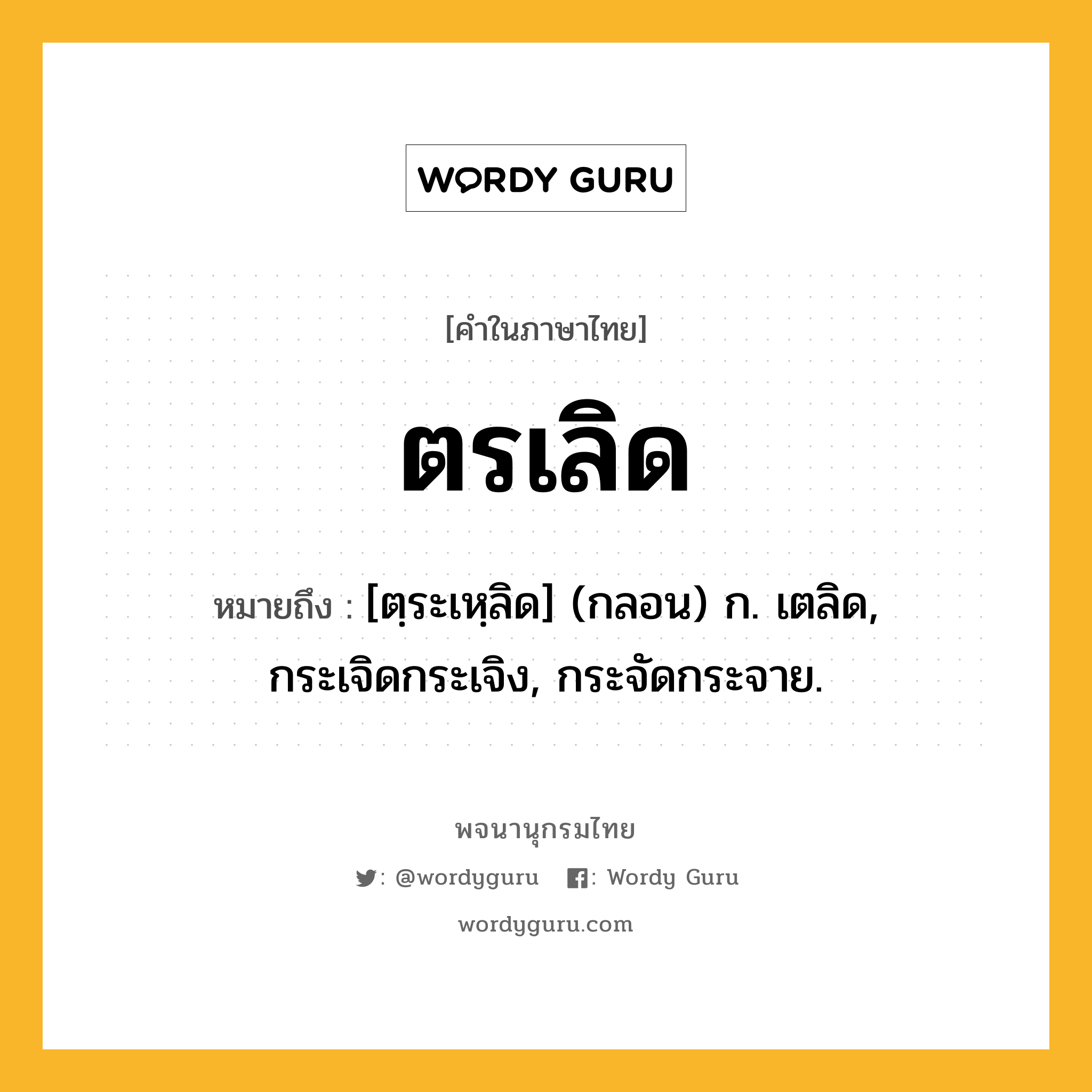 ตรเลิด ความหมาย หมายถึงอะไร?, คำในภาษาไทย ตรเลิด หมายถึง [ตฺระเหฺลิด] (กลอน) ก. เตลิด, กระเจิดกระเจิง, กระจัดกระจาย.