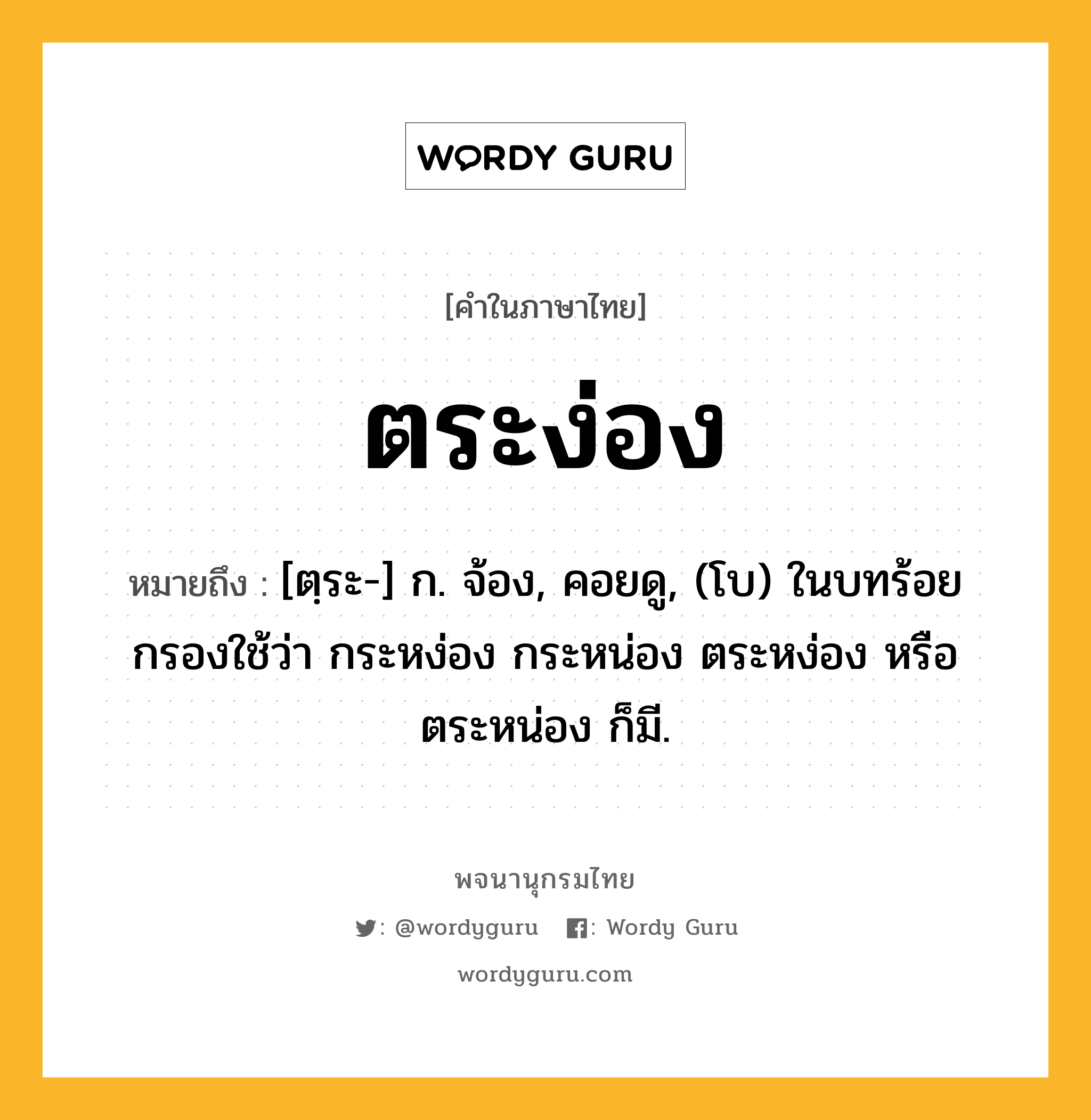 ตระง่อง ความหมาย หมายถึงอะไร?, คำในภาษาไทย ตระง่อง หมายถึง [ตฺระ-] ก. จ้อง, คอยดู, (โบ) ในบทร้อยกรองใช้ว่า กระหง่อง กระหน่อง ตระหง่อง หรือ ตระหน่อง ก็มี.