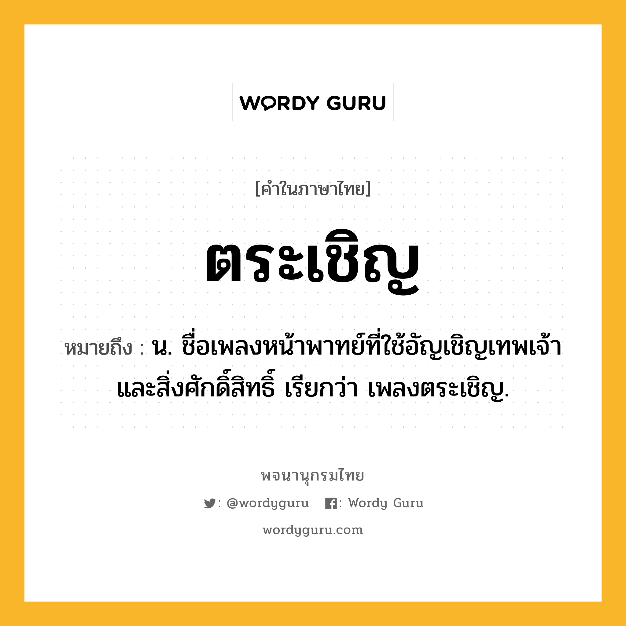 ตระเชิญ ความหมาย หมายถึงอะไร?, คำในภาษาไทย ตระเชิญ หมายถึง น. ชื่อเพลงหน้าพาทย์ที่ใช้อัญเชิญเทพเจ้าและสิ่งศักดิ์สิทธิ์ เรียกว่า เพลงตระเชิญ.