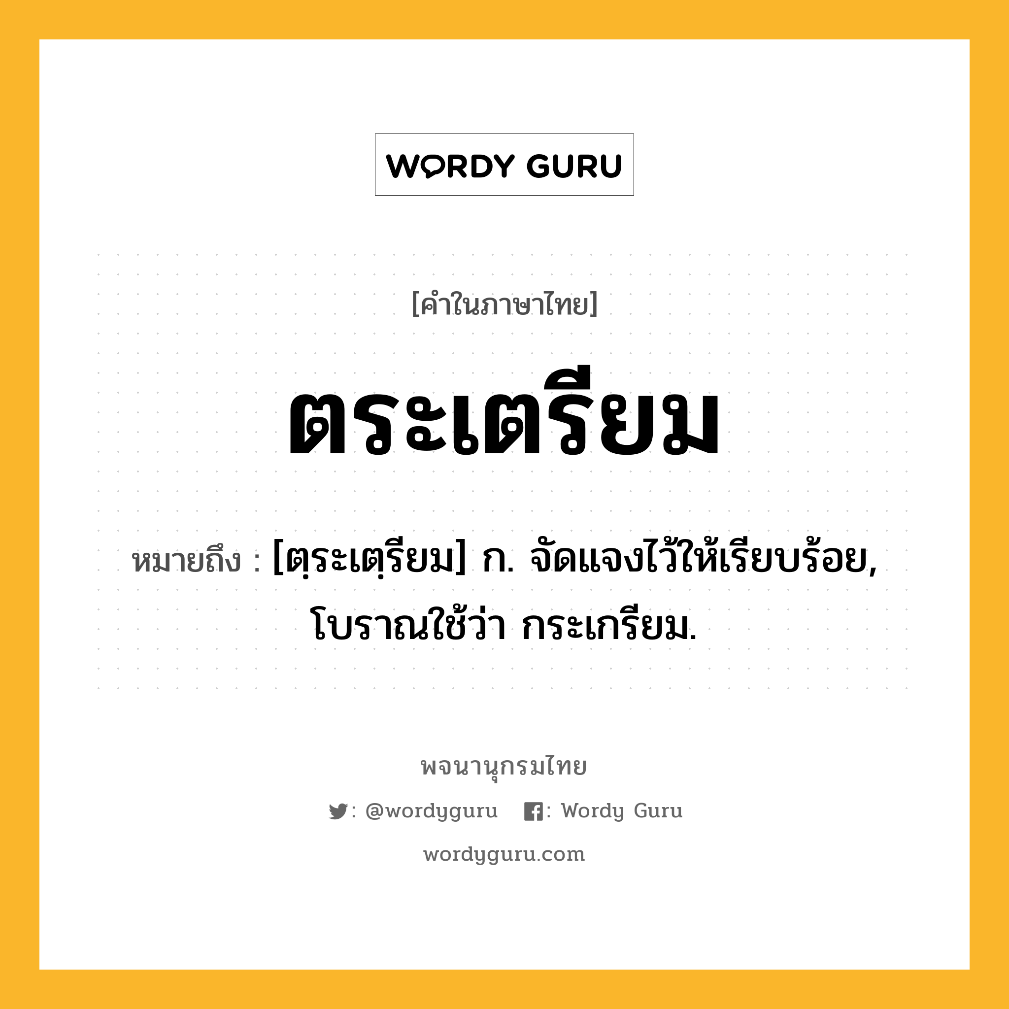 ตระเตรียม ความหมาย หมายถึงอะไร?, คำในภาษาไทย ตระเตรียม หมายถึง [ตฺระเตฺรียม] ก. จัดแจงไว้ให้เรียบร้อย, โบราณใช้ว่า กระเกรียม.