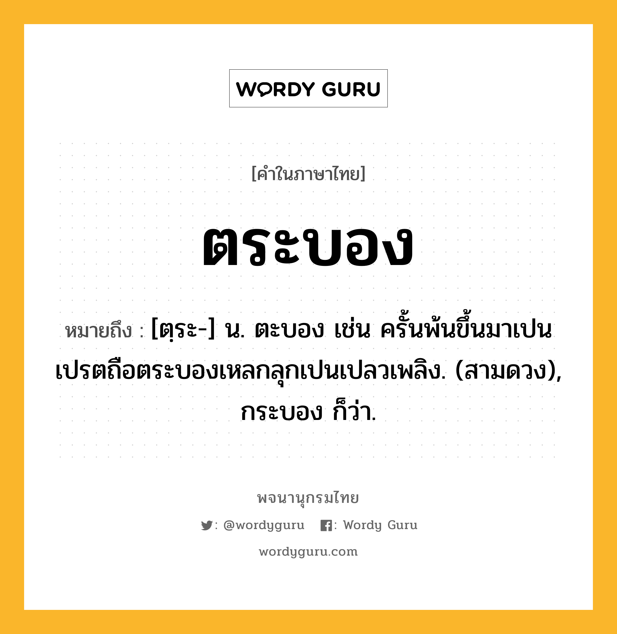 ตระบอง ความหมาย หมายถึงอะไร?, คำในภาษาไทย ตระบอง หมายถึง [ตฺระ-] น. ตะบอง เช่น ครั้นพ้นขึ้นมาเปนเปรตถือตระบองเหลกลุกเปนเปลวเพลิง. (สามดวง), กระบอง ก็ว่า.