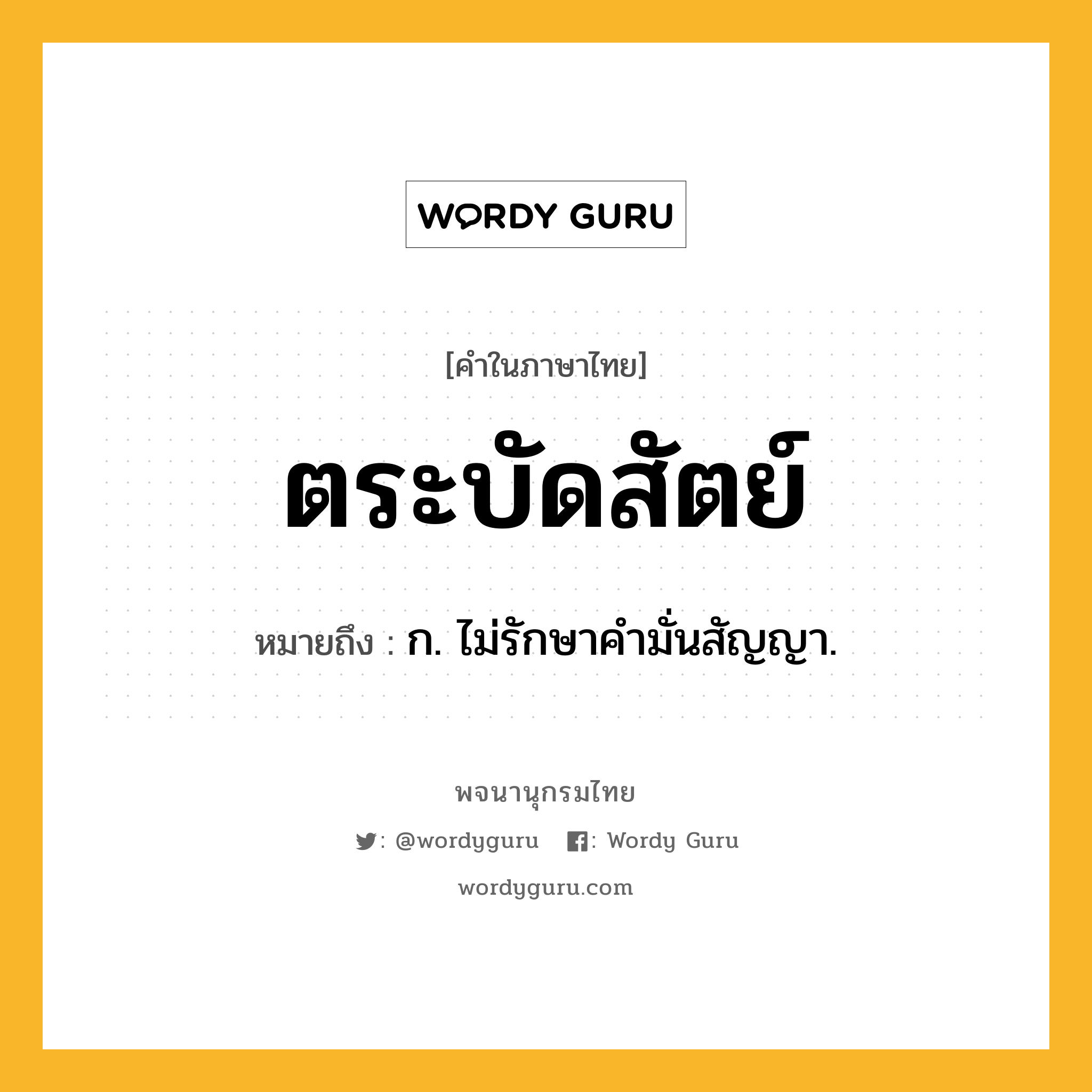 ตระบัดสัตย์ ความหมาย หมายถึงอะไร?, คำในภาษาไทย ตระบัดสัตย์ หมายถึง ก. ไม่รักษาคํามั่นสัญญา.