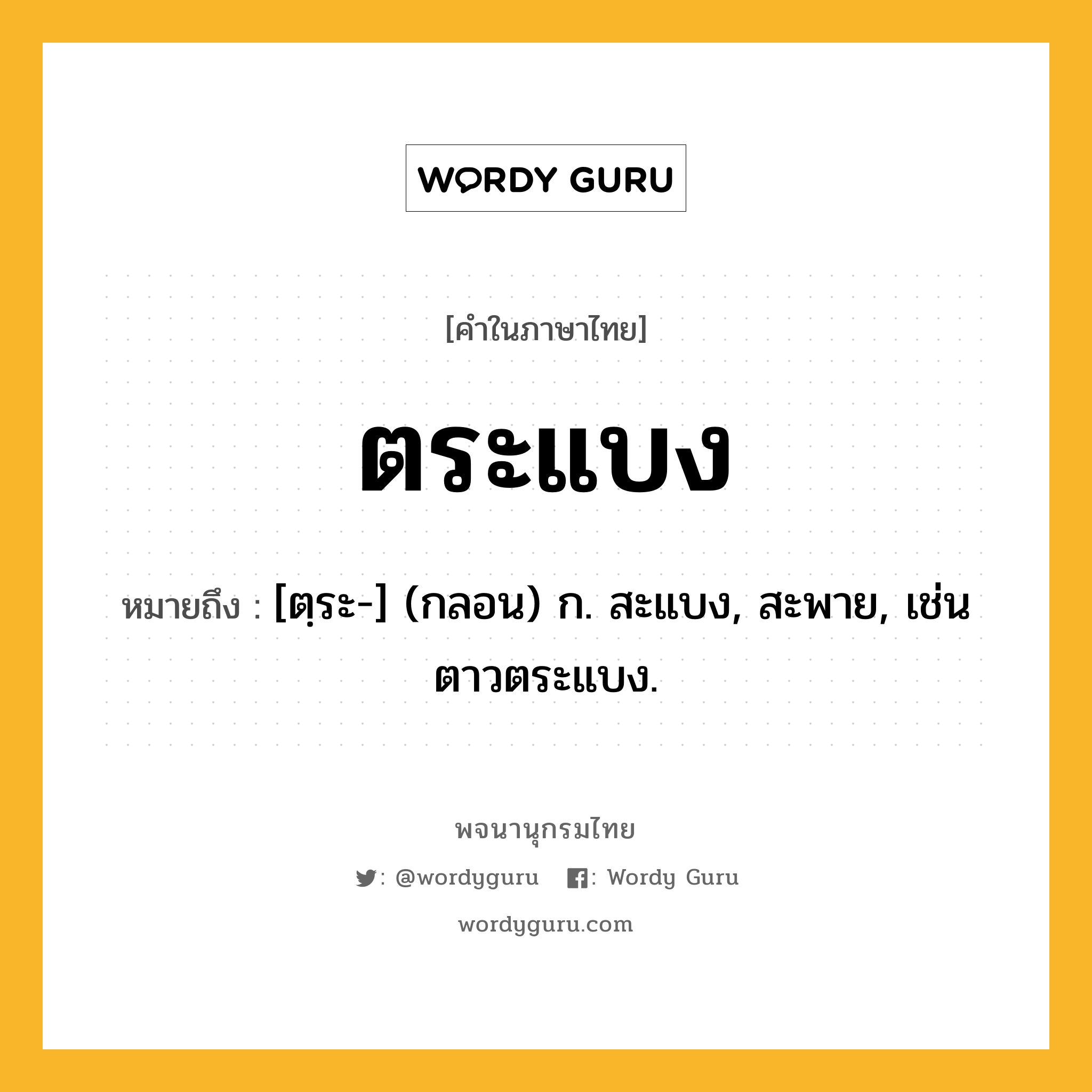 ตระแบง ความหมาย หมายถึงอะไร?, คำในภาษาไทย ตระแบง หมายถึง [ตฺระ-] (กลอน) ก. สะแบง, สะพาย, เช่น ตาวตระแบง.