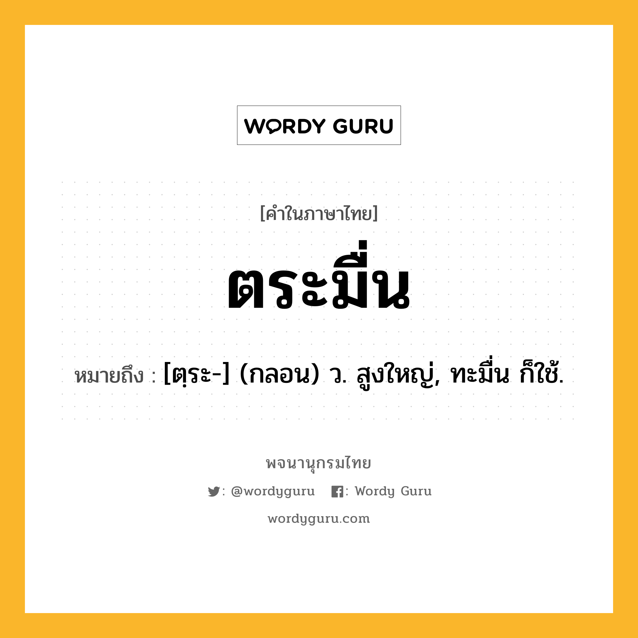 ตระมื่น ความหมาย หมายถึงอะไร?, คำในภาษาไทย ตระมื่น หมายถึง [ตฺระ-] (กลอน) ว. สูงใหญ่, ทะมื่น ก็ใช้.