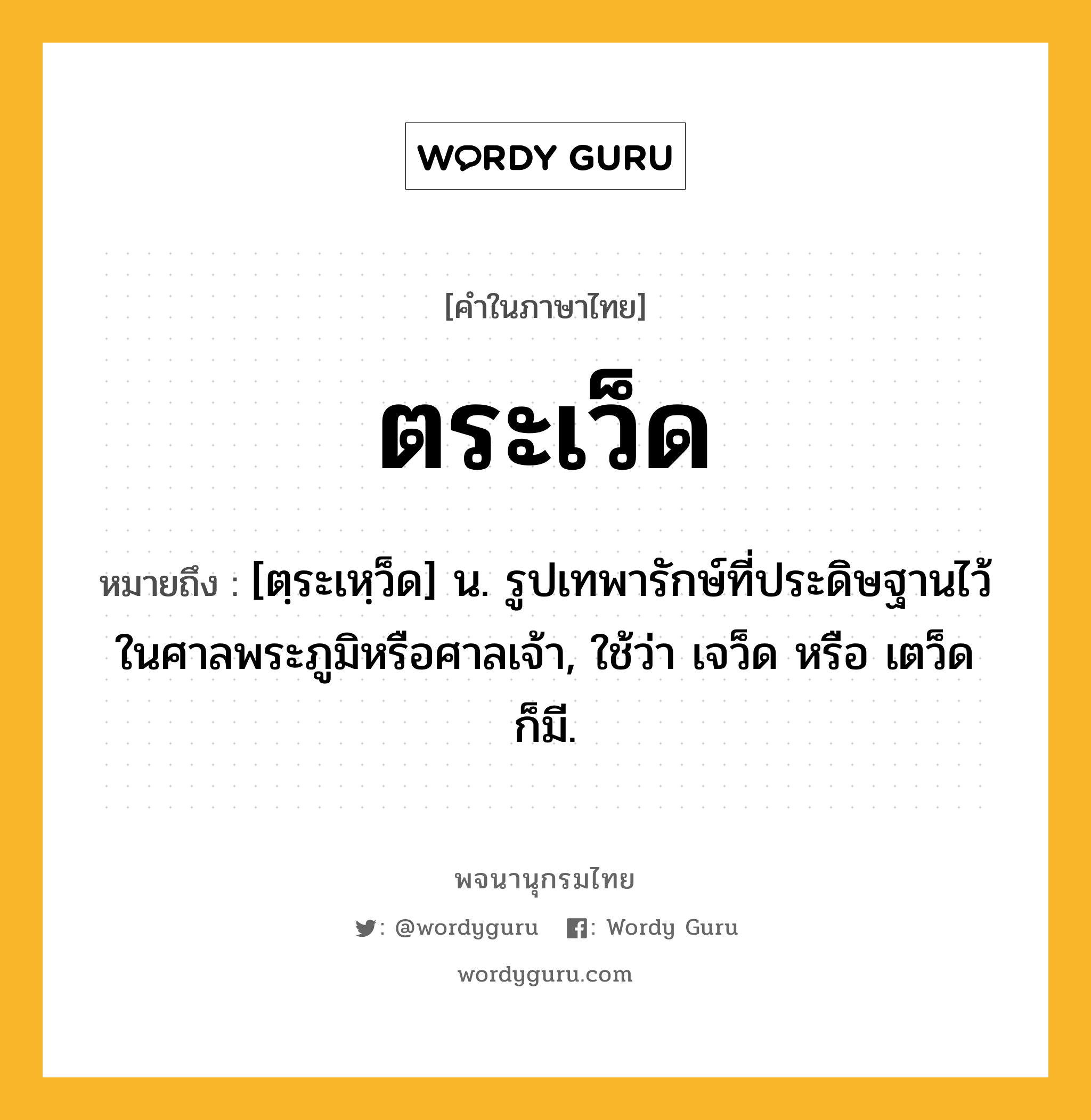 ตระเว็ด ความหมาย หมายถึงอะไร?, คำในภาษาไทย ตระเว็ด หมายถึง [ตฺระเหฺว็ด] น. รูปเทพารักษ์ที่ประดิษฐานไว้ในศาลพระภูมิหรือศาลเจ้า, ใช้ว่า เจว็ด หรือ เตว็ด ก็มี.