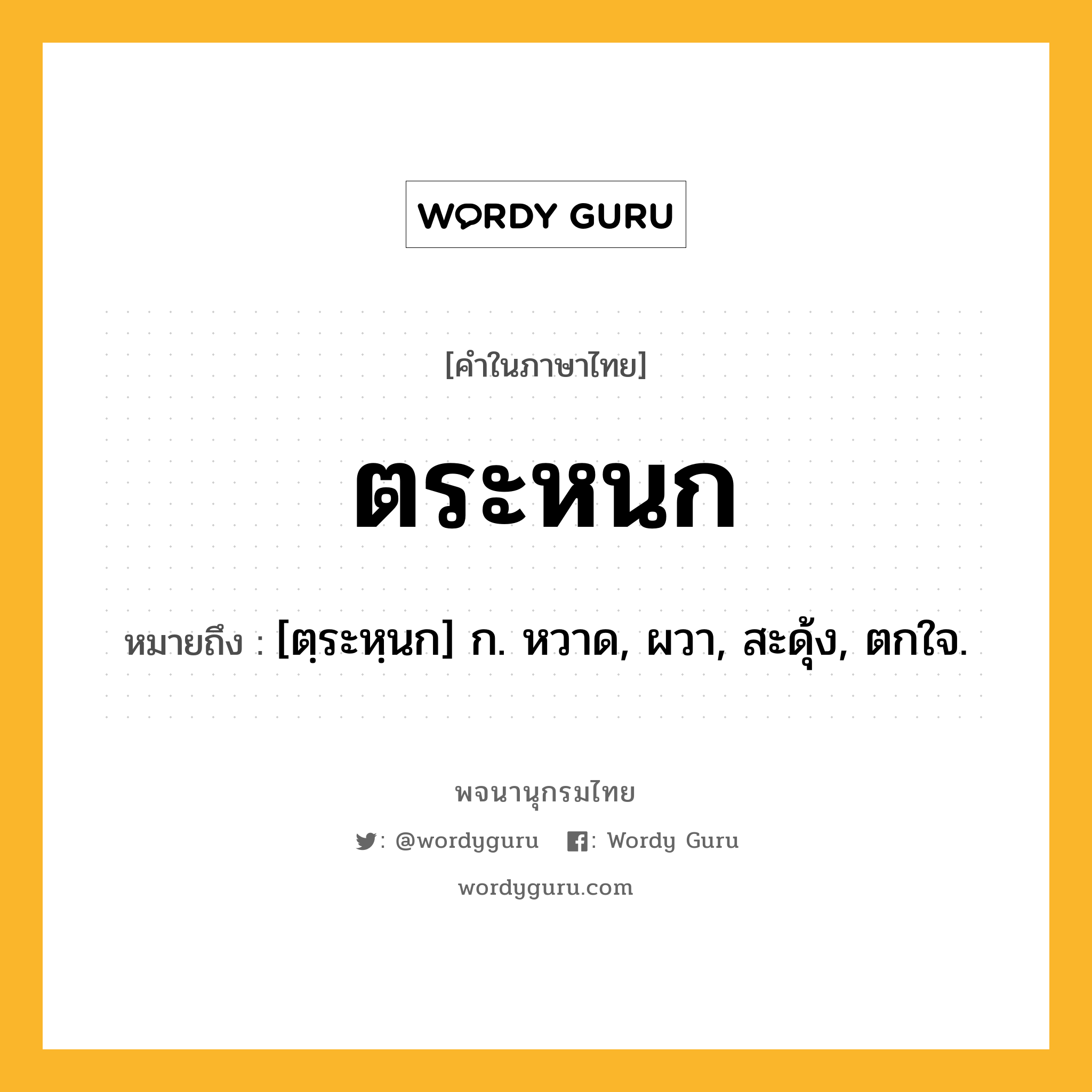 ตระหนก ความหมาย หมายถึงอะไร?, คำในภาษาไทย ตระหนก หมายถึง [ตฺระหฺนก] ก. หวาด, ผวา, สะดุ้ง, ตกใจ.