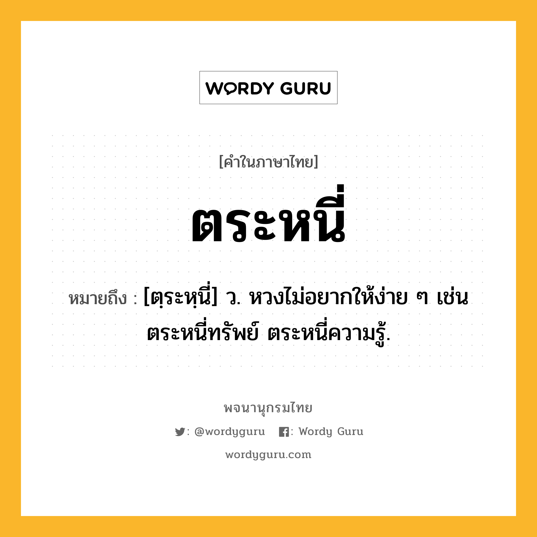 ตระหนี่ ความหมาย หมายถึงอะไร?, คำในภาษาไทย ตระหนี่ หมายถึง [ตฺระหฺนี่] ว. หวงไม่อยากให้ง่าย ๆ เช่น ตระหนี่ทรัพย์ ตระหนี่ความรู้.