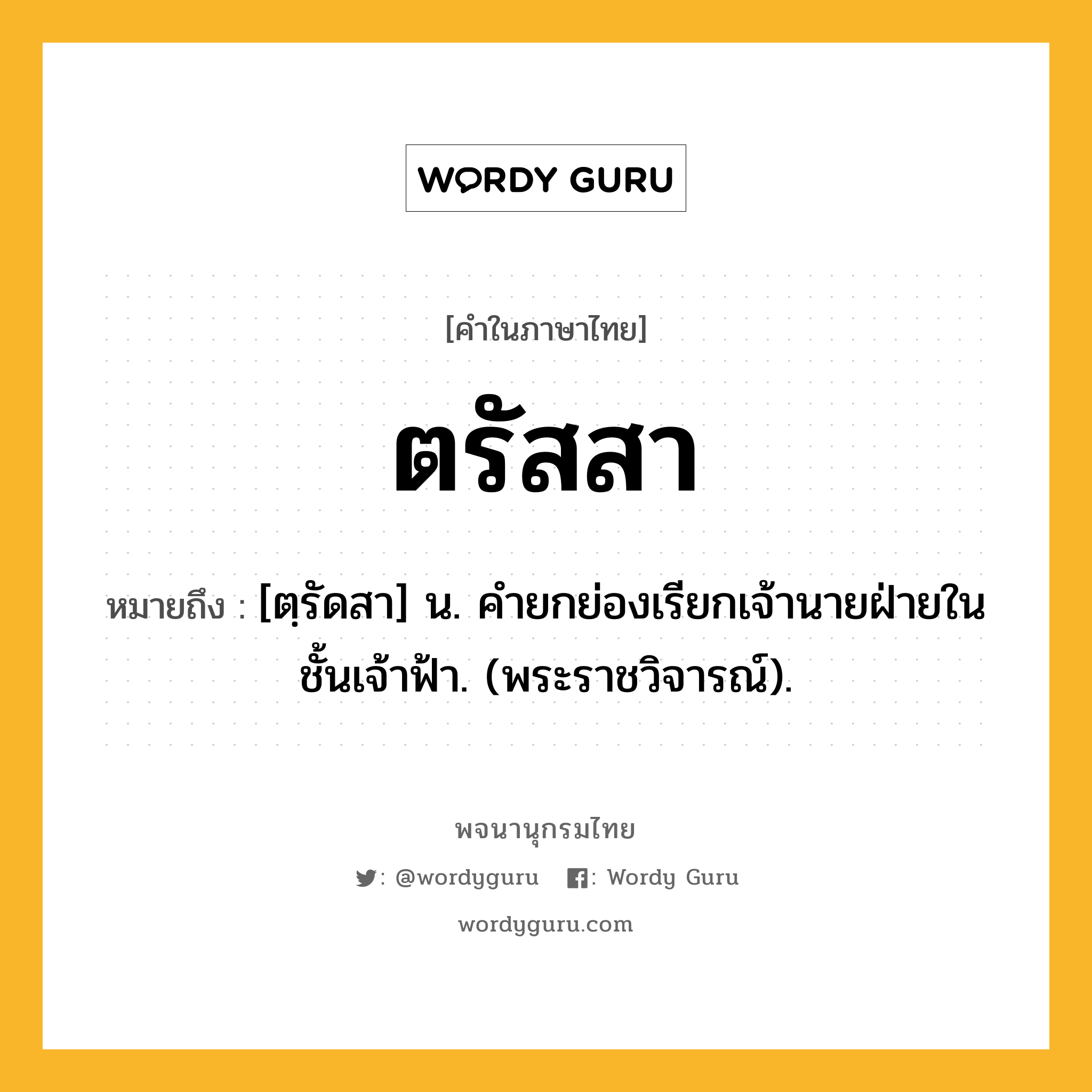 ตรัสสา ความหมาย หมายถึงอะไร?, คำในภาษาไทย ตรัสสา หมายถึง [ตฺรัดสา] น. คํายกย่องเรียกเจ้านายฝ่ายในชั้นเจ้าฟ้า. (พระราชวิจารณ์).