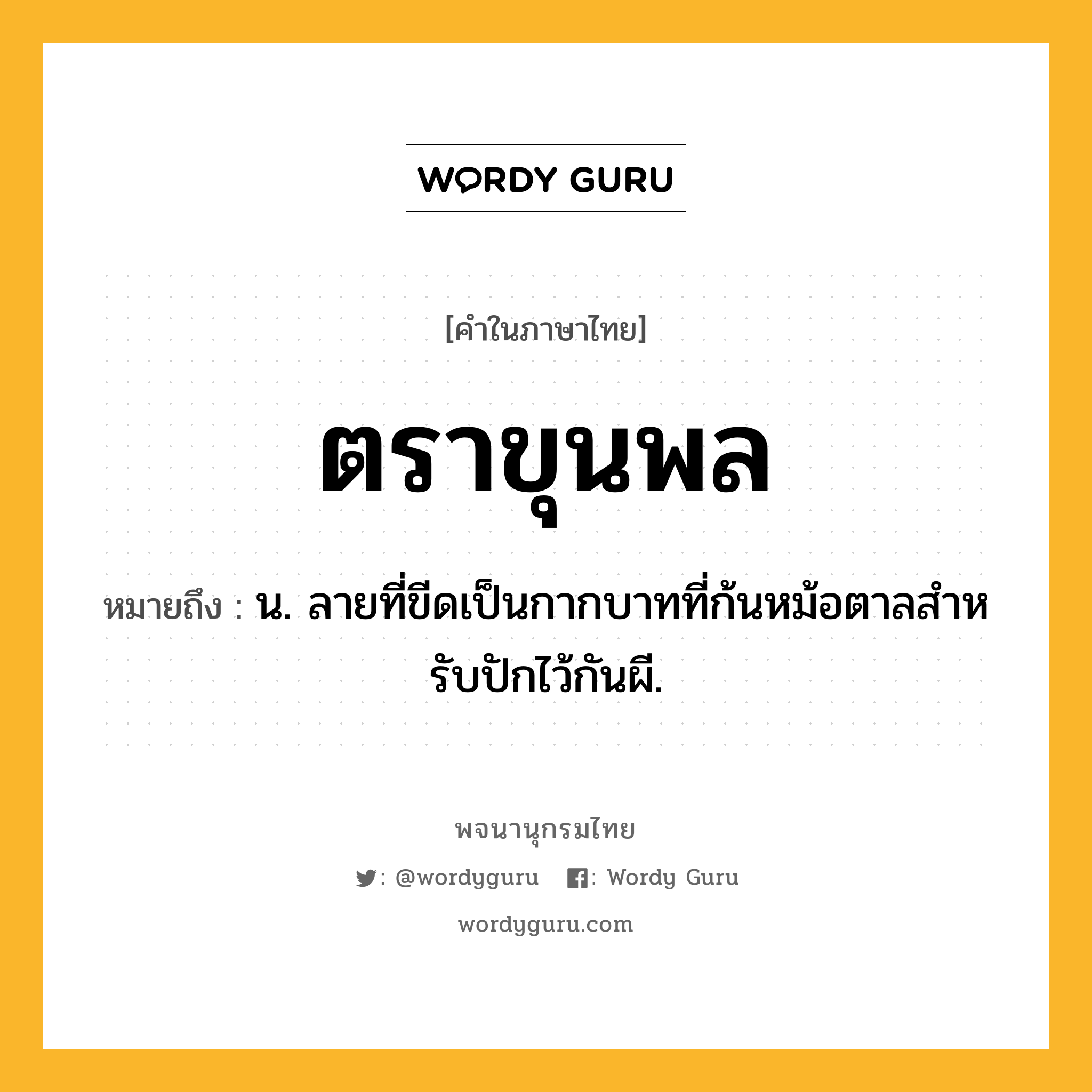 ตราขุนพล ความหมาย หมายถึงอะไร?, คำในภาษาไทย ตราขุนพล หมายถึง น. ลายที่ขีดเป็นกากบาทที่ก้นหม้อตาลสําหรับปักไว้กันผี.