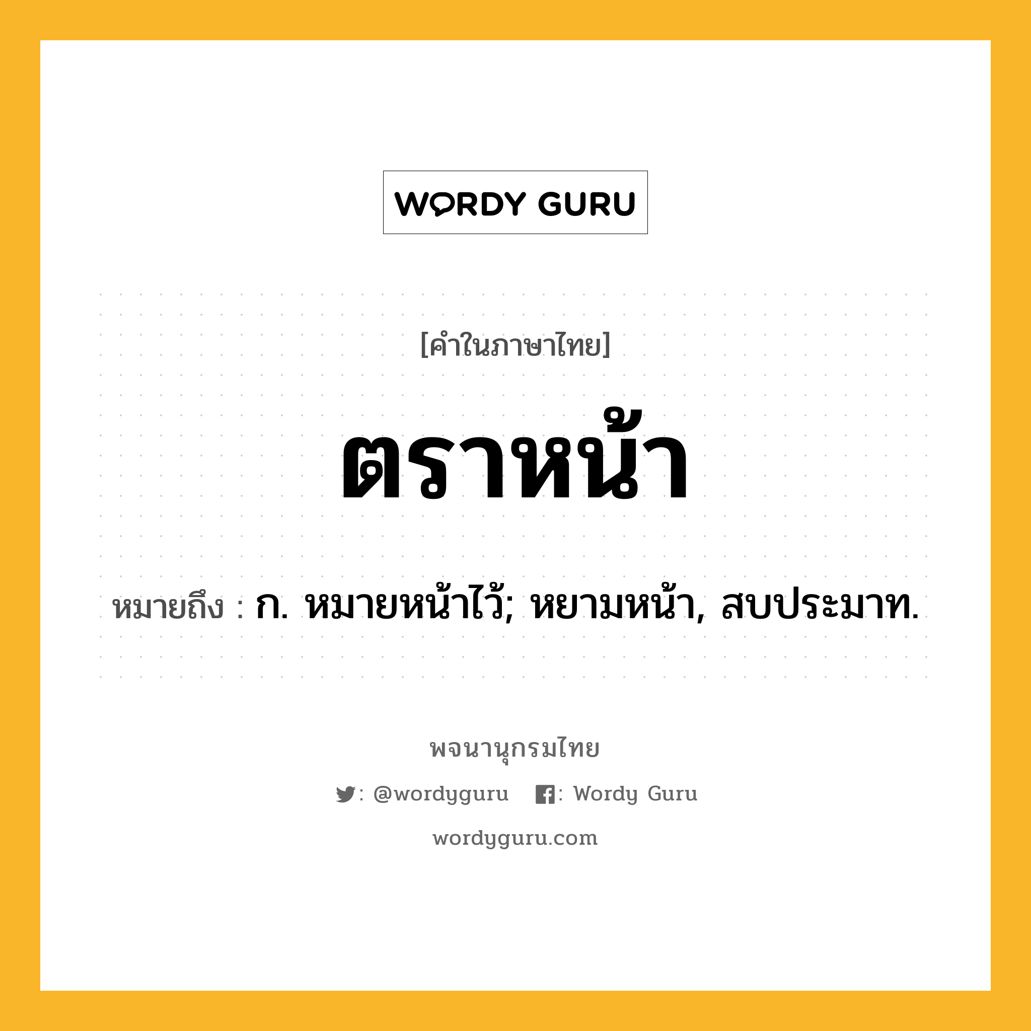 ตราหน้า ความหมาย หมายถึงอะไร?, คำในภาษาไทย ตราหน้า หมายถึง ก. หมายหน้าไว้; หยามหน้า, สบประมาท.