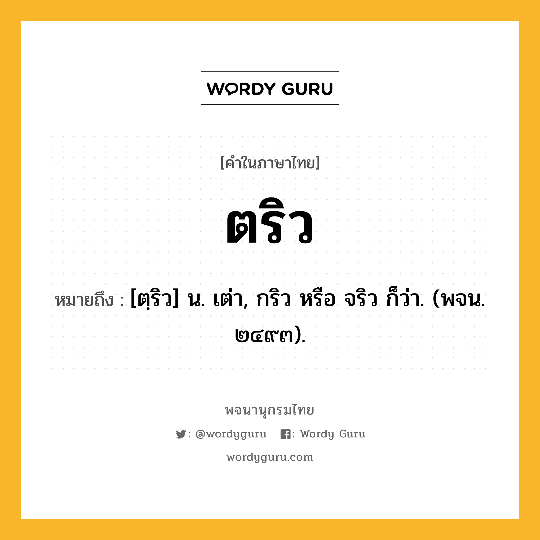 ตริว ความหมาย หมายถึงอะไร?, คำในภาษาไทย ตริว หมายถึง [ตฺริว] น. เต่า, กริว หรือ จริว ก็ว่า. (พจน. ๒๔๙๓).