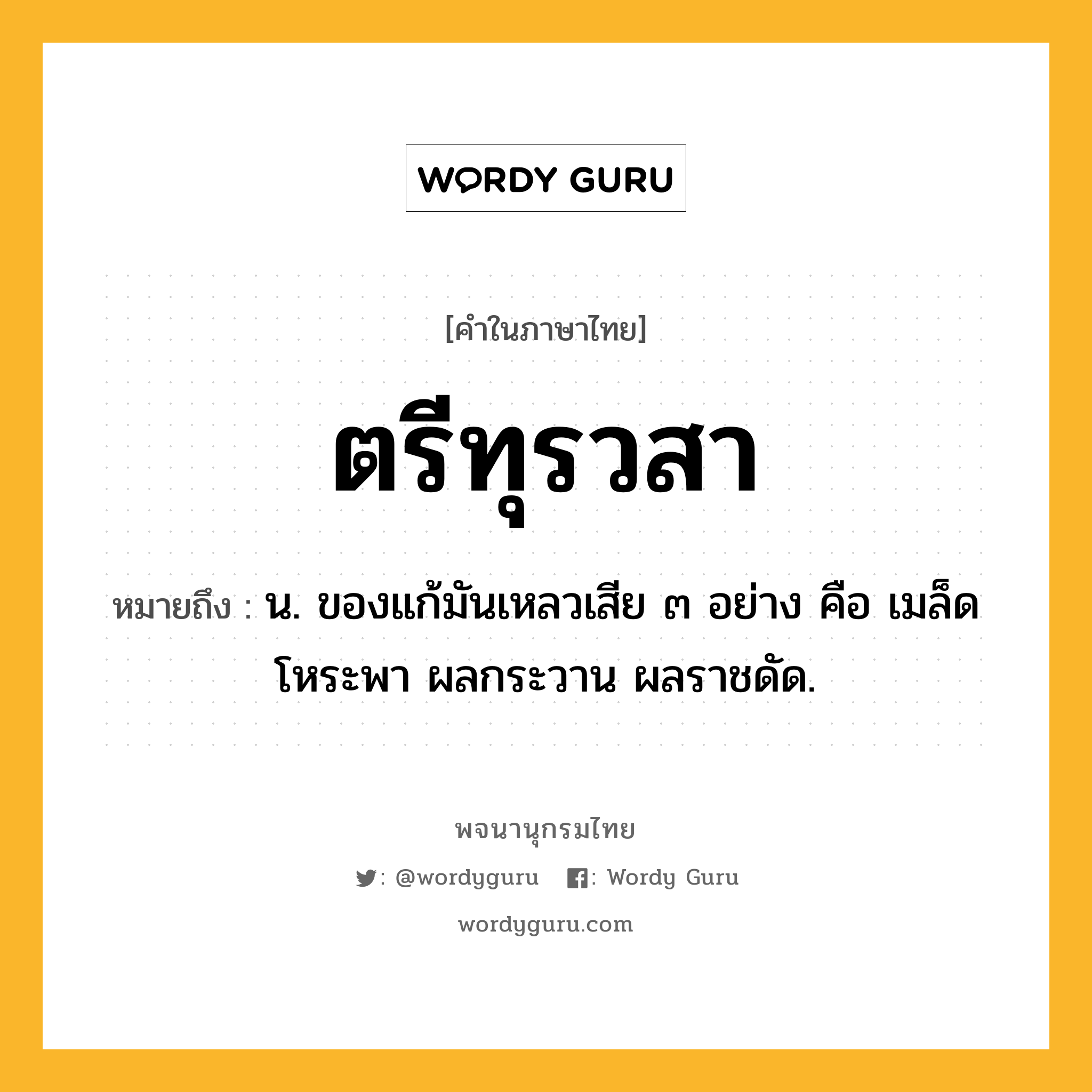 ตรีทุรวสา ความหมาย หมายถึงอะไร?, คำในภาษาไทย ตรีทุรวสา หมายถึง น. ของแก้มันเหลวเสีย ๓ อย่าง คือ เมล็ดโหระพา ผลกระวาน ผลราชดัด.