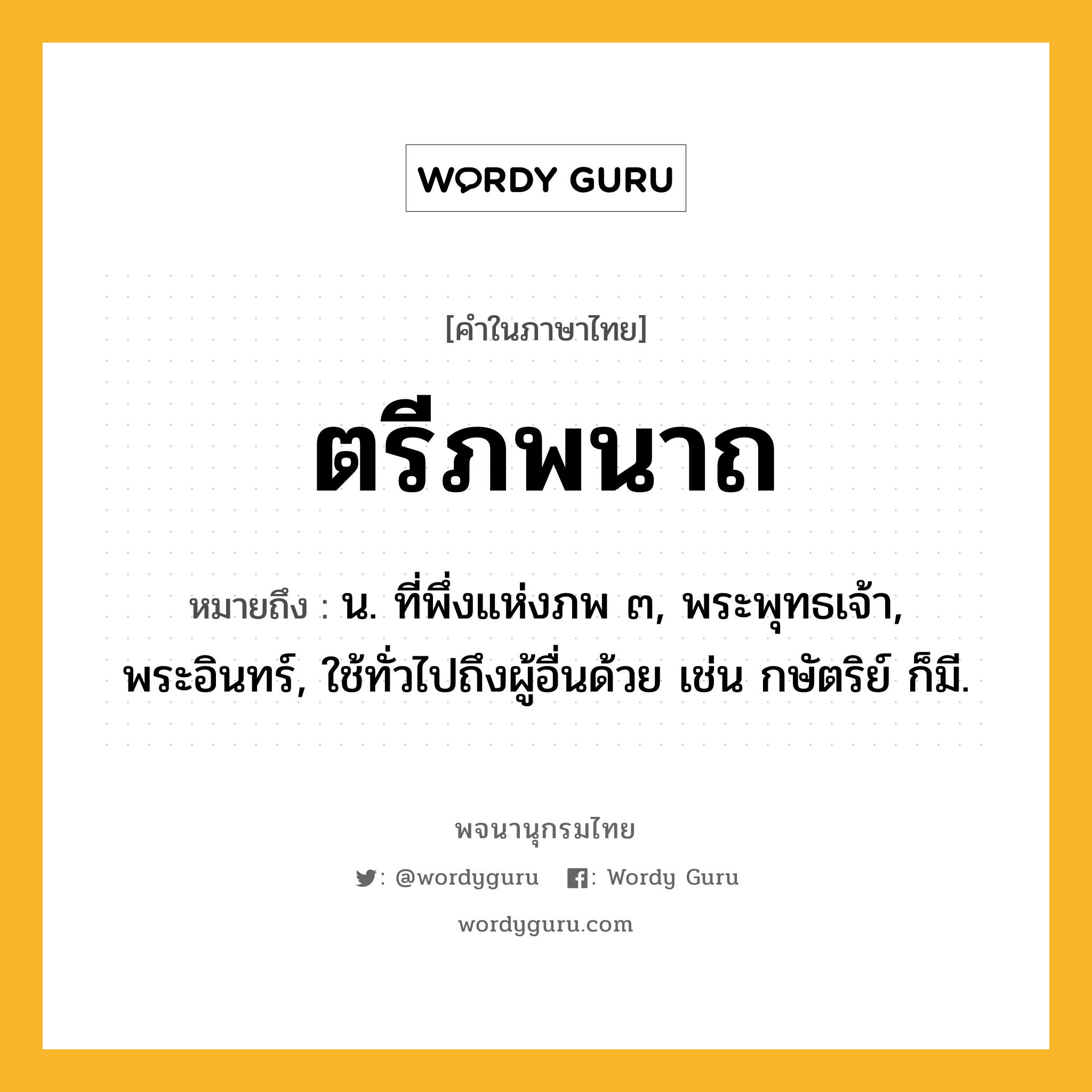 ตรีภพนาถ ความหมาย หมายถึงอะไร?, คำในภาษาไทย ตรีภพนาถ หมายถึง น. ที่พึ่งแห่งภพ ๓, พระพุทธเจ้า, พระอินทร์, ใช้ทั่วไปถึงผู้อื่นด้วย เช่น กษัตริย์ ก็มี.