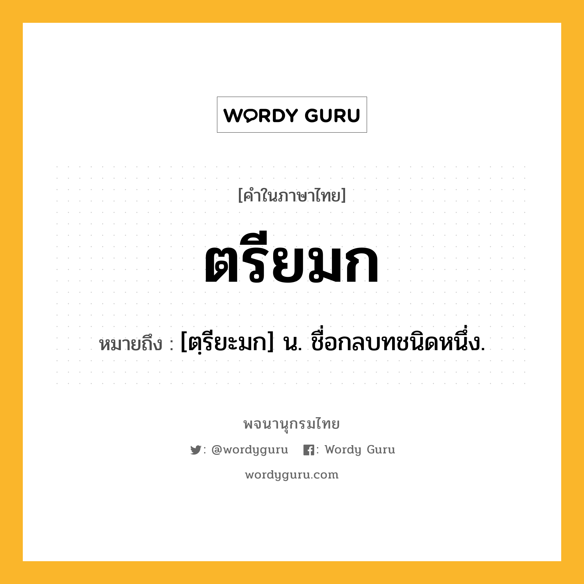 ตรียมก ความหมาย หมายถึงอะไร?, คำในภาษาไทย ตรียมก หมายถึง [ตฺรียะมก] น. ชื่อกลบทชนิดหนึ่ง.