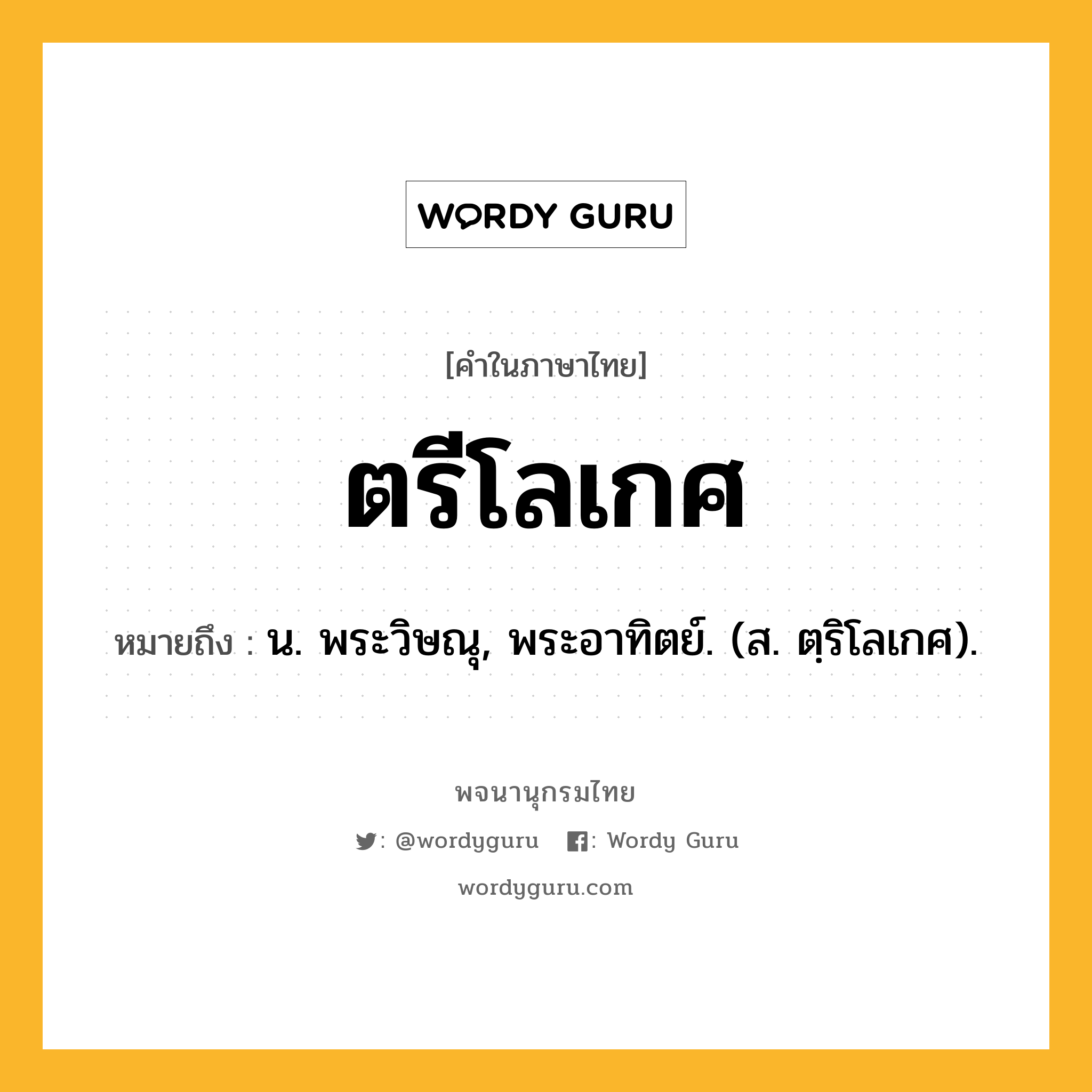 ตรีโลเกศ ความหมาย หมายถึงอะไร?, คำในภาษาไทย ตรีโลเกศ หมายถึง น. พระวิษณุ, พระอาทิตย์. (ส. ตฺริโลเกศ).