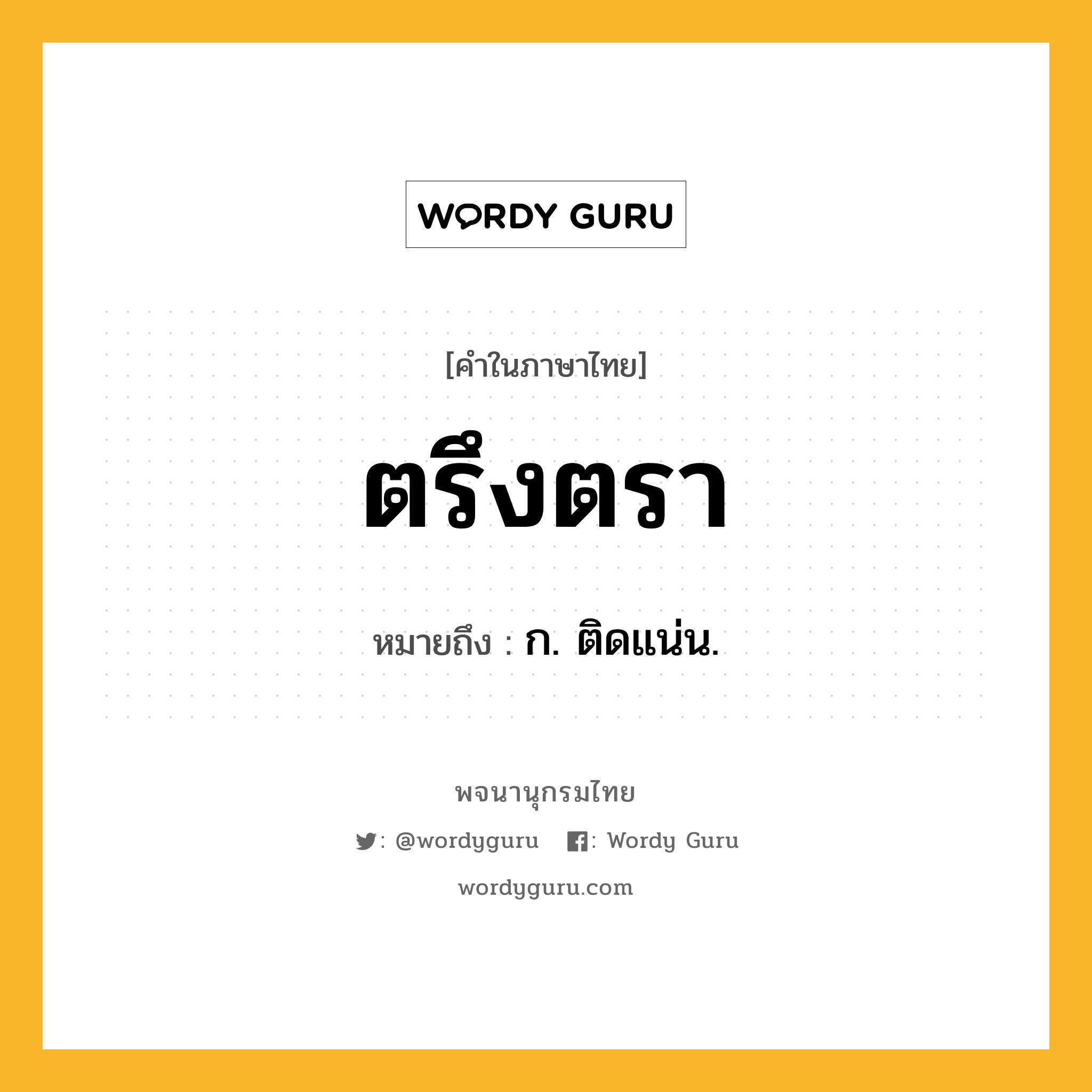 ตรึงตรา ความหมาย หมายถึงอะไร?, คำในภาษาไทย ตรึงตรา หมายถึง ก. ติดแน่น.