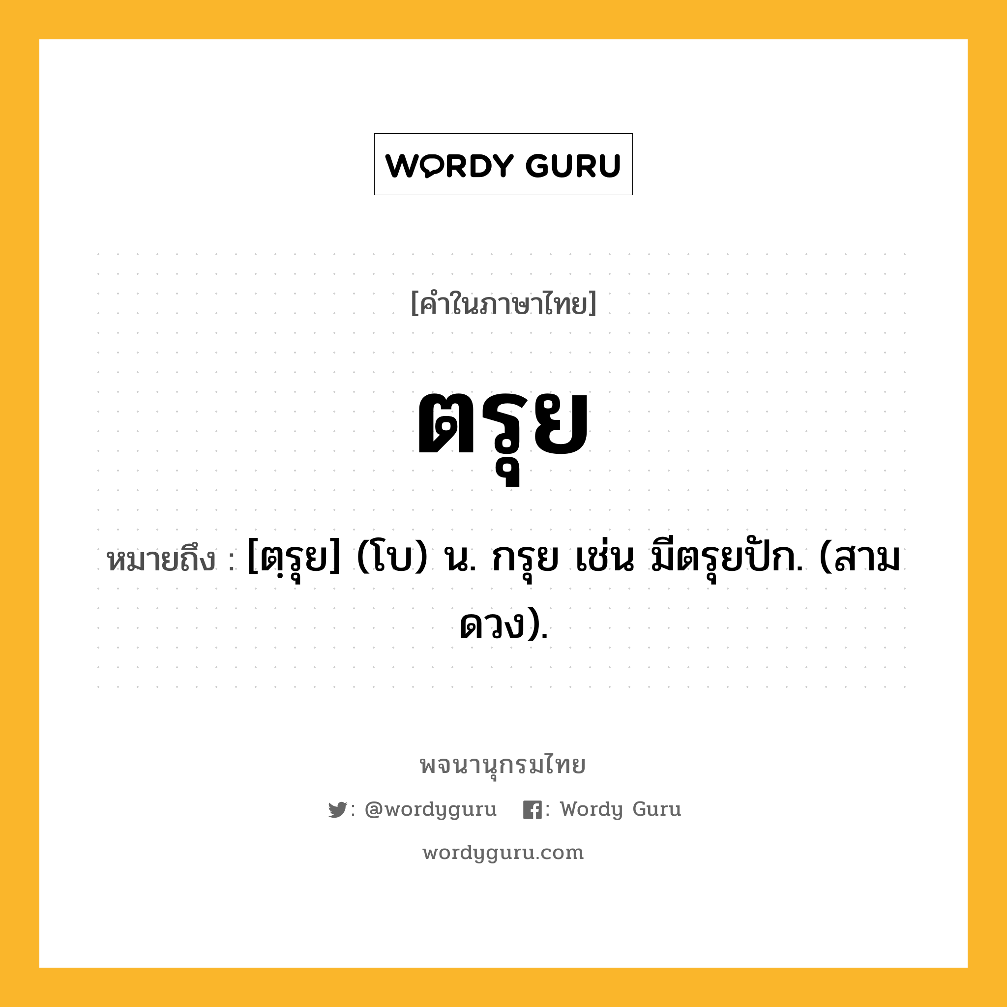 ตรุย ความหมาย หมายถึงอะไร?, คำในภาษาไทย ตรุย หมายถึง [ตฺรุย] (โบ) น. กรุย เช่น มีตรุยปัก. (สามดวง).