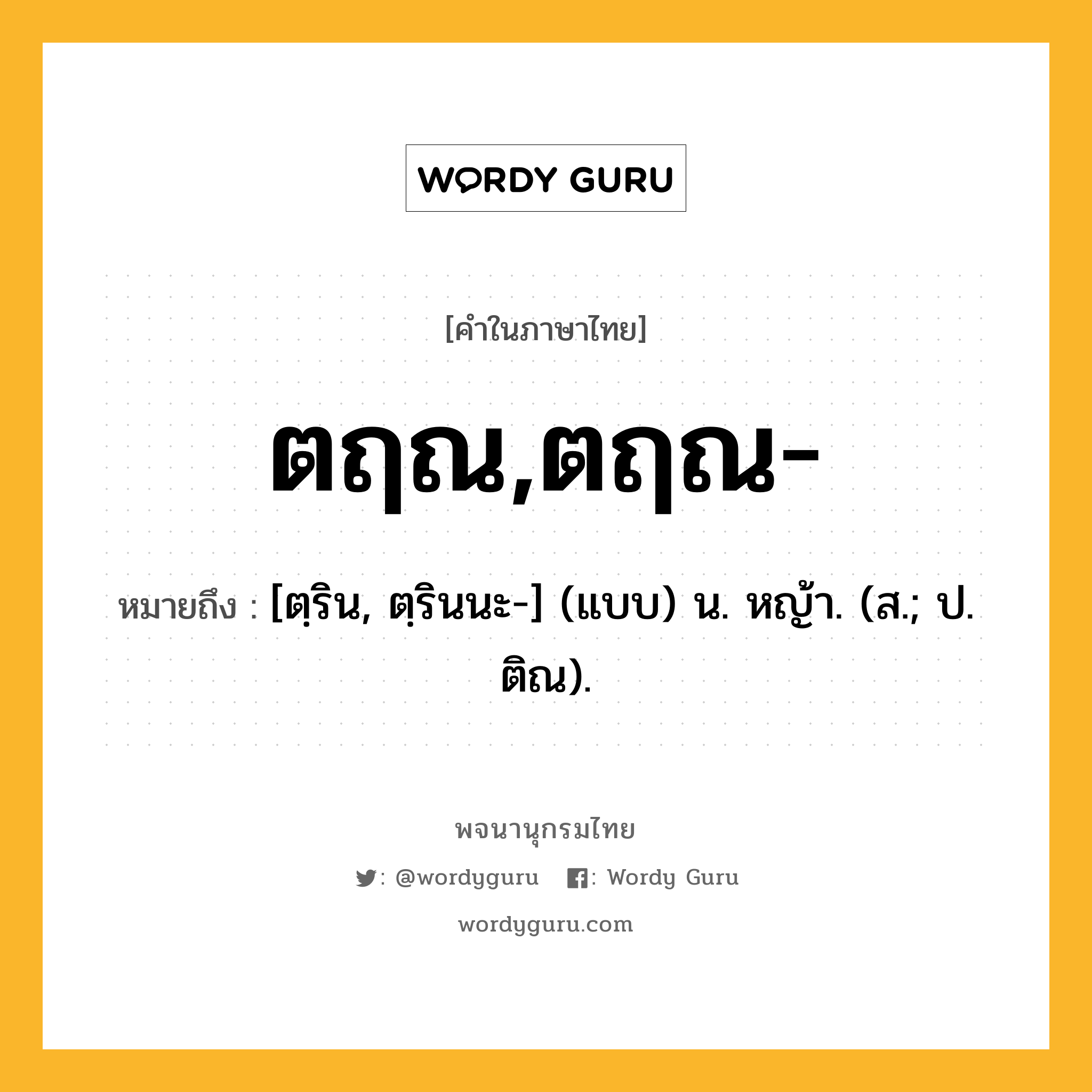 ตฤณ,ตฤณ- ความหมาย หมายถึงอะไร?, คำในภาษาไทย ตฤณ,ตฤณ- หมายถึง [ตฺริน, ตฺรินนะ-] (แบบ) น. หญ้า. (ส.; ป. ติณ).