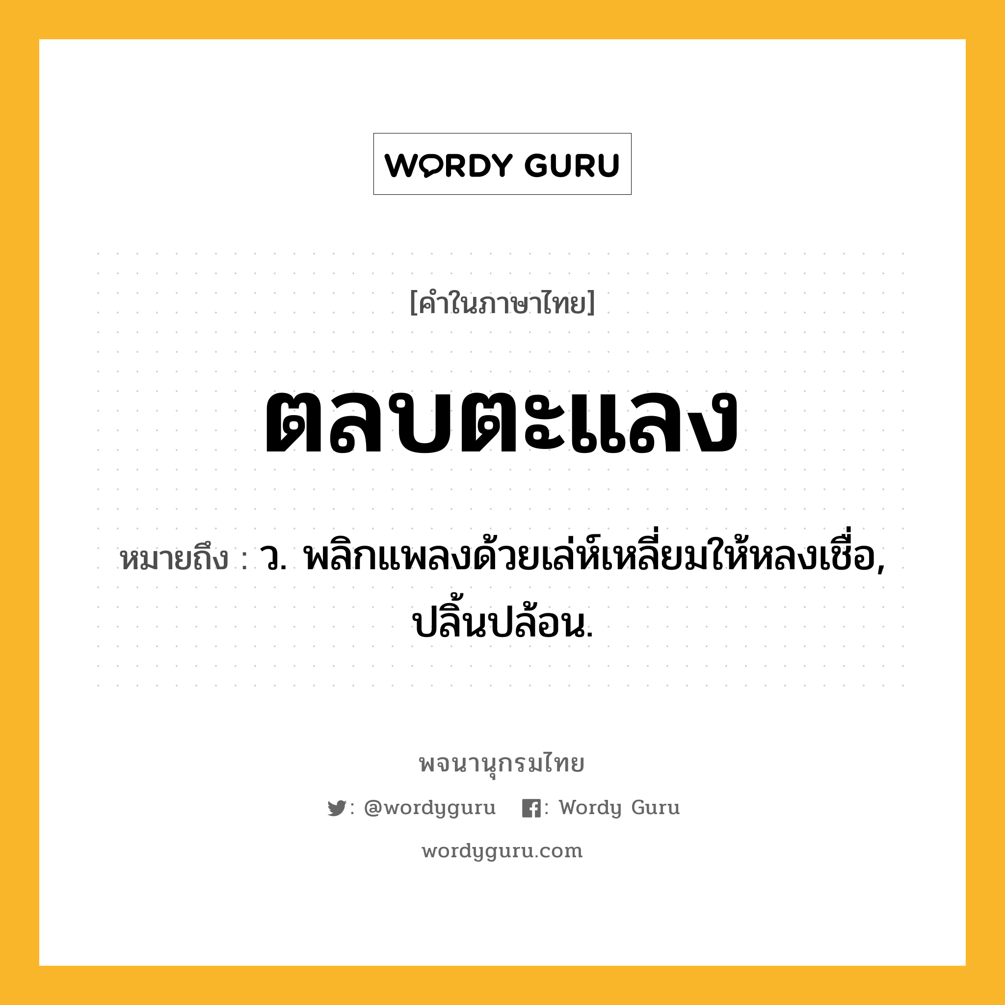 ตลบตะแลง ความหมาย หมายถึงอะไร?, คำในภาษาไทย ตลบตะแลง หมายถึง ว. พลิกแพลงด้วยเล่ห์เหลี่ยมให้หลงเชื่อ, ปลิ้นปล้อน.