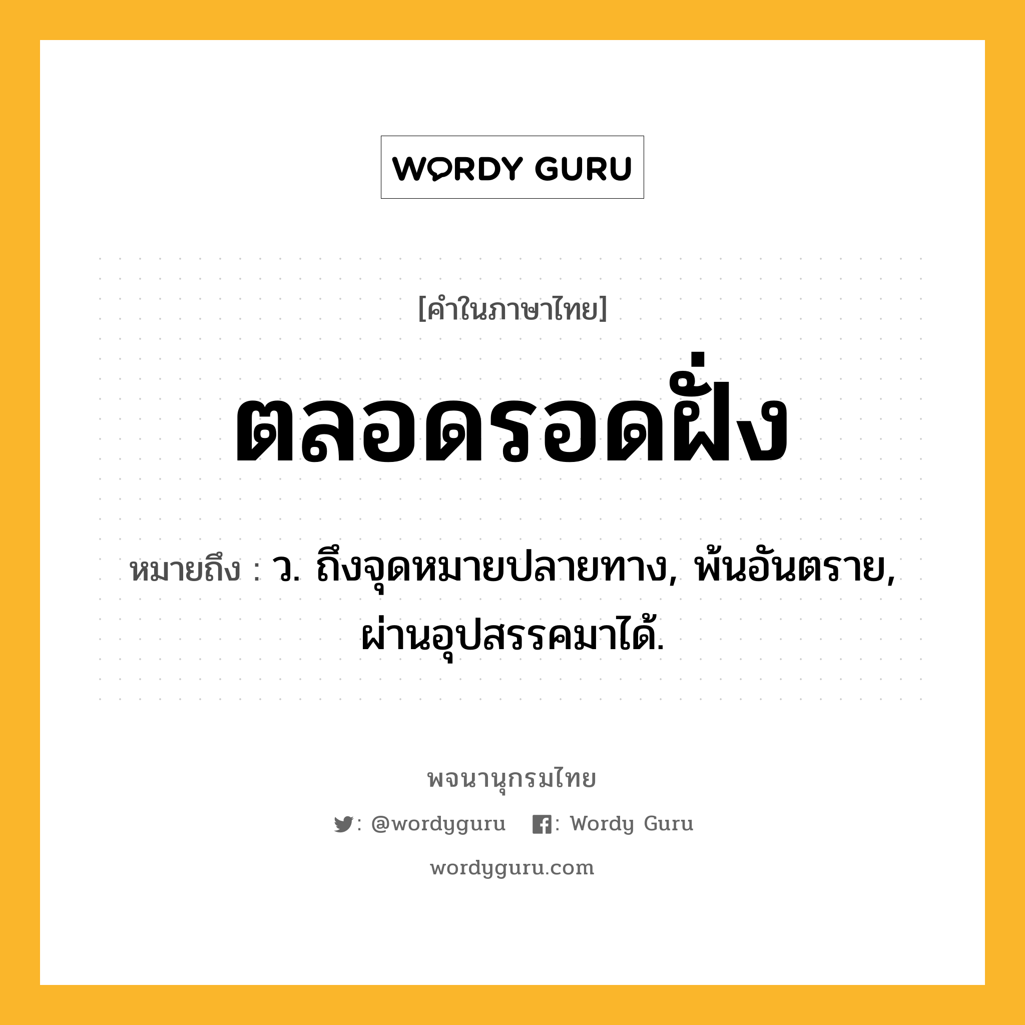 ตลอดรอดฝั่ง ความหมาย หมายถึงอะไร?, คำในภาษาไทย ตลอดรอดฝั่ง หมายถึง ว. ถึงจุดหมายปลายทาง, พ้นอันตราย, ผ่านอุปสรรคมาได้.