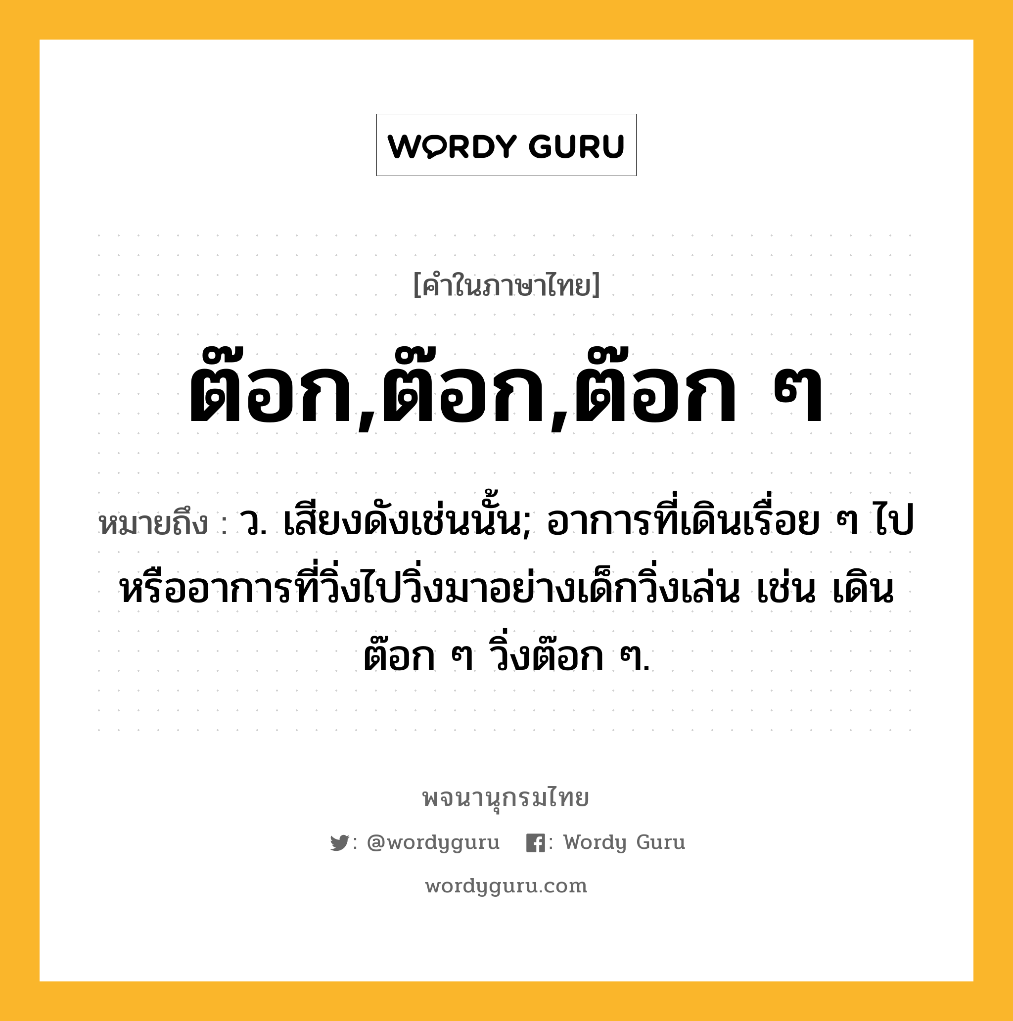 ต๊อก,ต๊อก,ต๊อก ๆ ความหมาย หมายถึงอะไร?, คำในภาษาไทย ต๊อก,ต๊อก,ต๊อก ๆ หมายถึง ว. เสียงดังเช่นนั้น; อาการที่เดินเรื่อย ๆ ไปหรืออาการที่วิ่งไปวิ่งมาอย่างเด็กวิ่งเล่น เช่น เดินต๊อก ๆ วิ่งต๊อก ๆ.