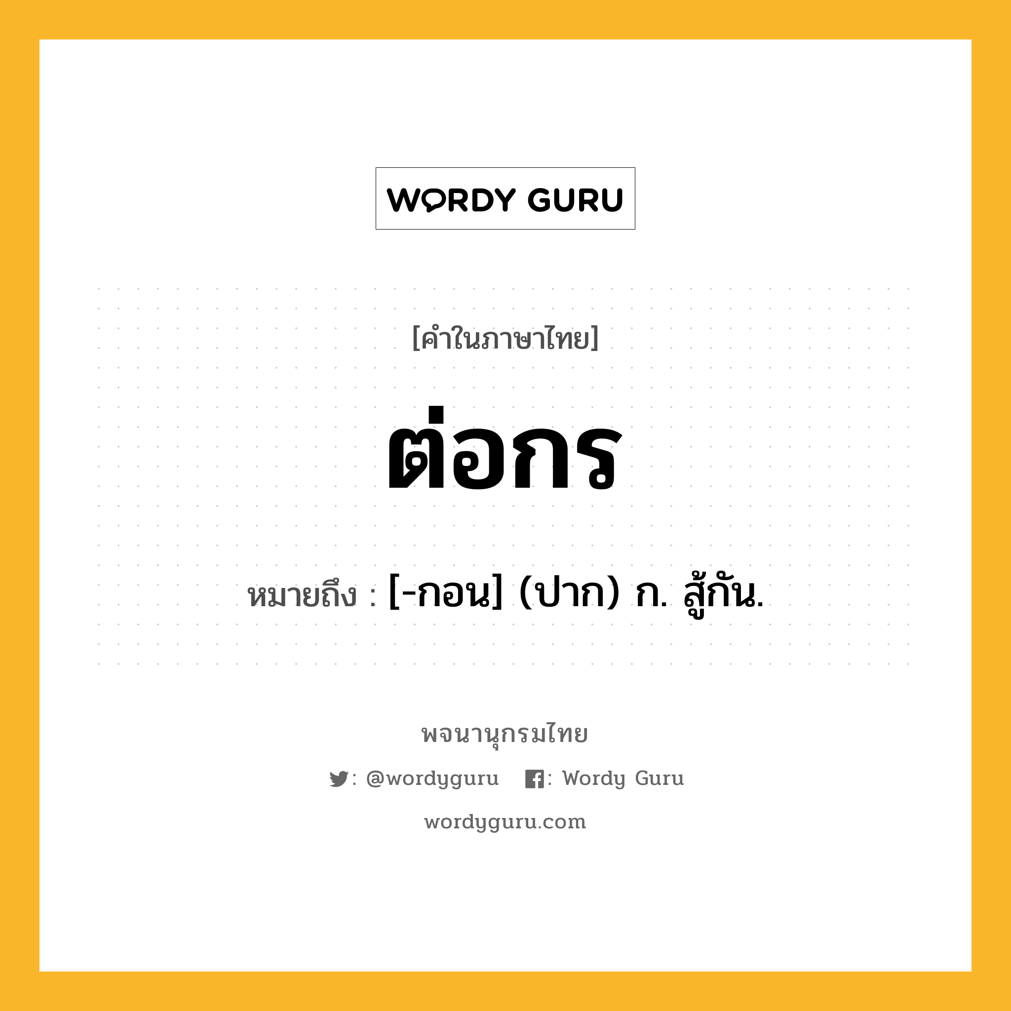 ต่อกร ความหมาย หมายถึงอะไร?, คำในภาษาไทย ต่อกร หมายถึง [-กอน] (ปาก) ก. สู้กัน.