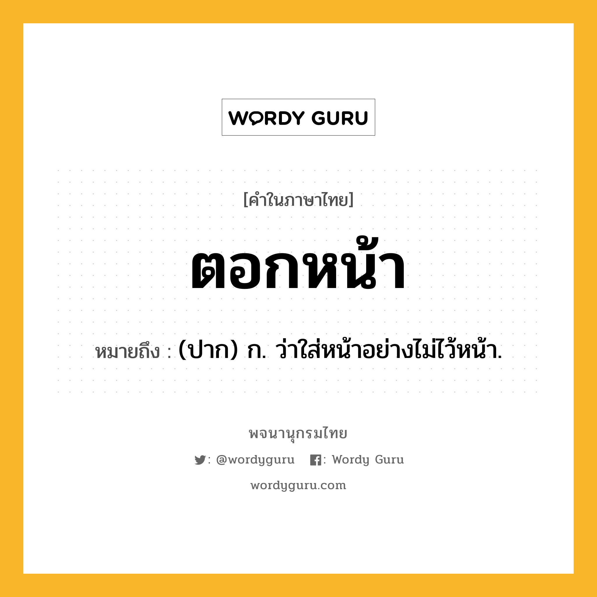 ตอกหน้า ความหมาย หมายถึงอะไร?, คำในภาษาไทย ตอกหน้า หมายถึง (ปาก) ก. ว่าใส่หน้าอย่างไม่ไว้หน้า.