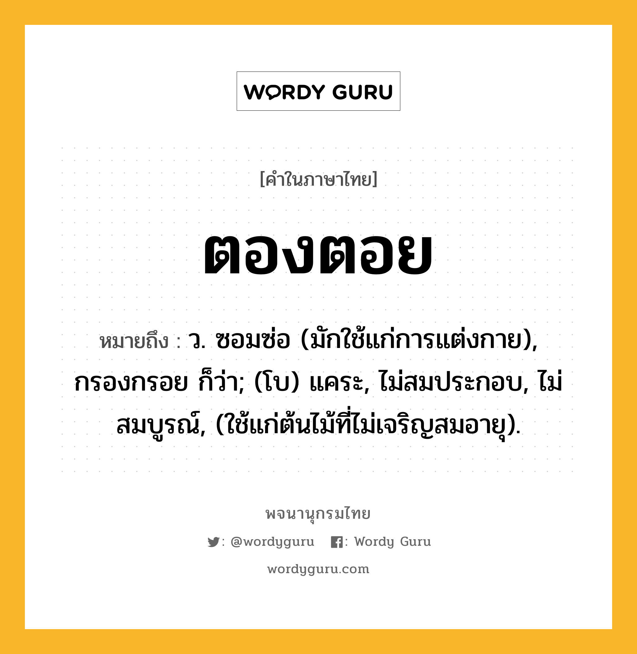 ตองตอย ความหมาย หมายถึงอะไร?, คำในภาษาไทย ตองตอย หมายถึง ว. ซอมซ่อ (มักใช้แก่การแต่งกาย), กรองกรอย ก็ว่า; (โบ) แคระ, ไม่สมประกอบ, ไม่สมบูรณ์, (ใช้แก่ต้นไม้ที่ไม่เจริญสมอายุ).