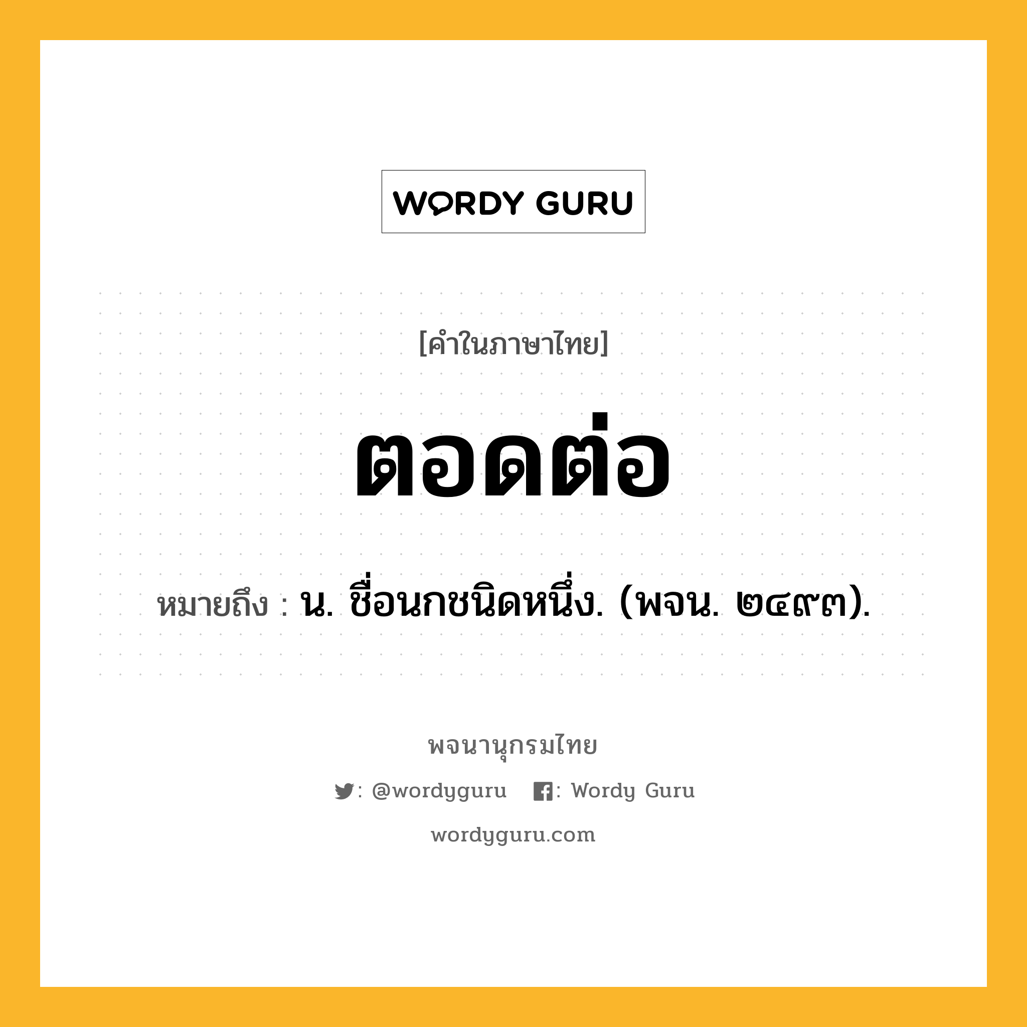 ตอดต่อ ความหมาย หมายถึงอะไร?, คำในภาษาไทย ตอดต่อ หมายถึง น. ชื่อนกชนิดหนึ่ง. (พจน. ๒๔๙๓).