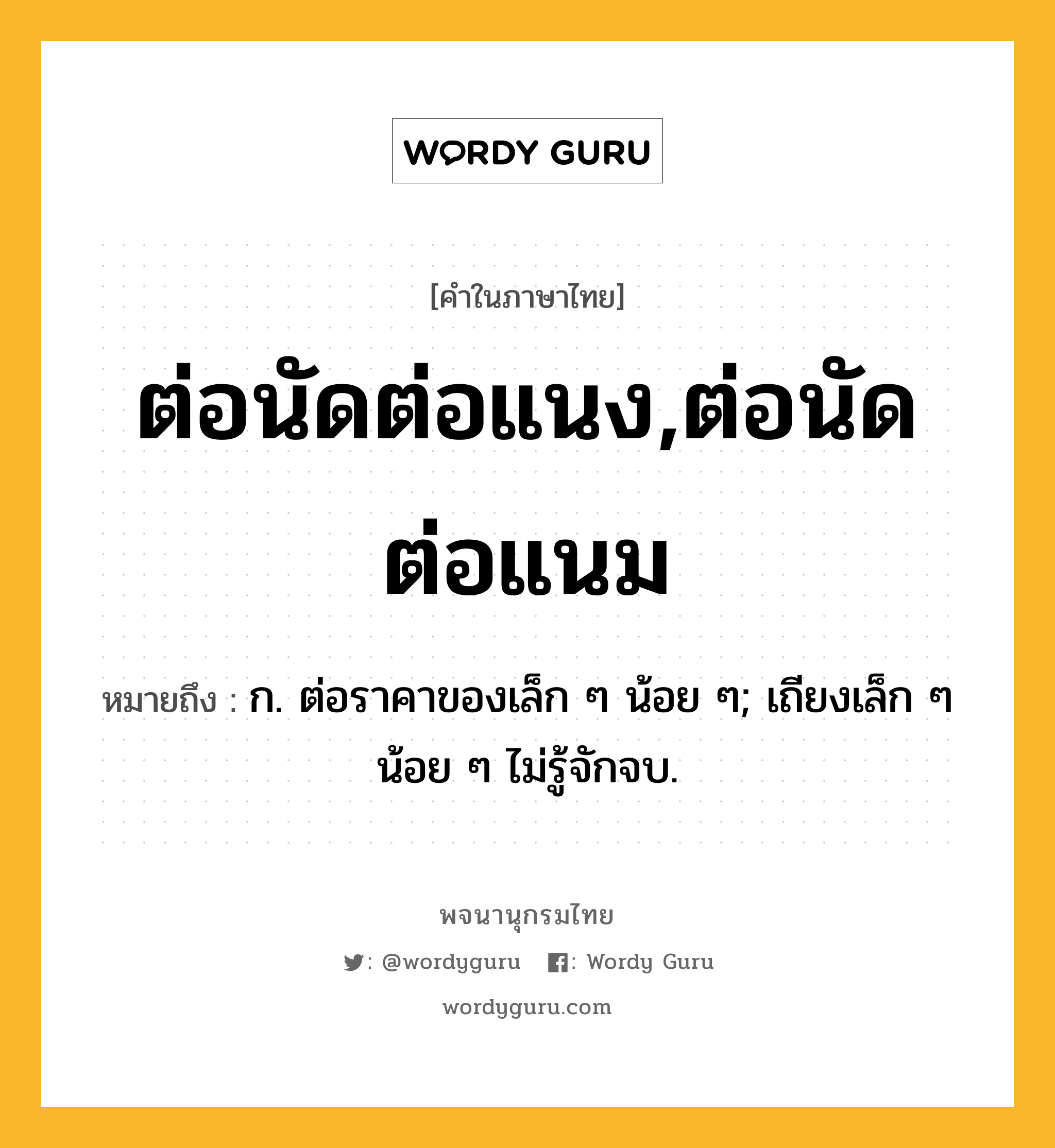 ต่อนัดต่อแนง,ต่อนัดต่อแนม ความหมาย หมายถึงอะไร?, คำในภาษาไทย ต่อนัดต่อแนง,ต่อนัดต่อแนม หมายถึง ก. ต่อราคาของเล็ก ๆ น้อย ๆ; เถียงเล็ก ๆ น้อย ๆ ไม่รู้จักจบ.