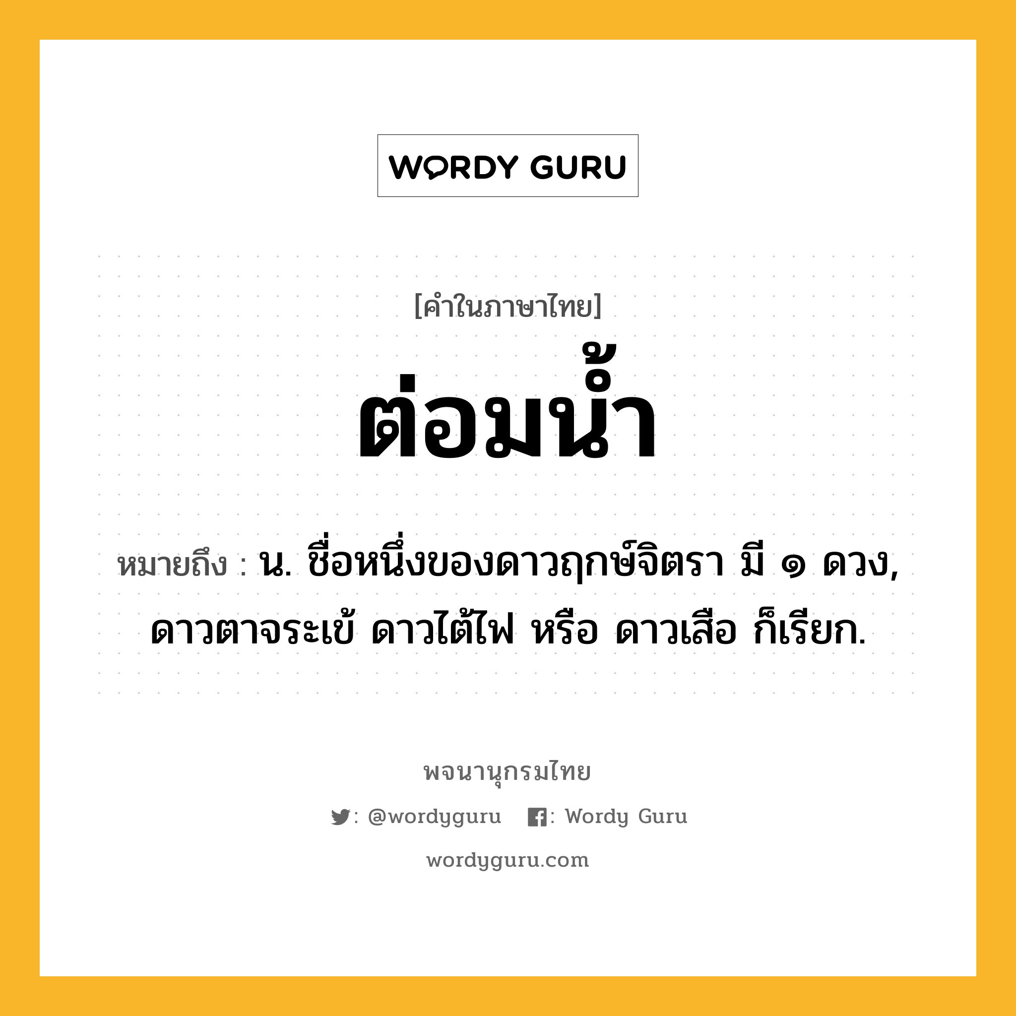 ต่อมน้ำ ความหมาย หมายถึงอะไร?, คำในภาษาไทย ต่อมน้ำ หมายถึง น. ชื่อหนึ่งของดาวฤกษ์จิตรา มี ๑ ดวง, ดาวตาจระเข้ ดาวไต้ไฟ หรือ ดาวเสือ ก็เรียก.