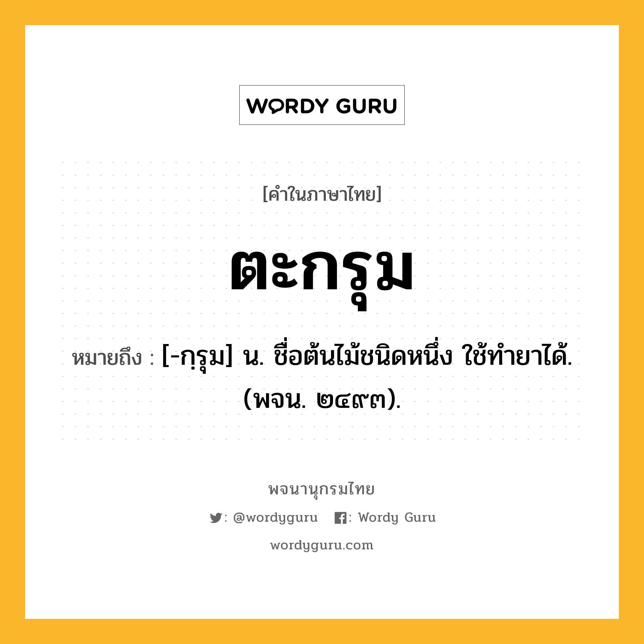 ตะกรุม ความหมาย หมายถึงอะไร?, คำในภาษาไทย ตะกรุม หมายถึง [-กฺรุม] น. ชื่อต้นไม้ชนิดหนึ่ง ใช้ทํายาได้. (พจน. ๒๔๙๓).