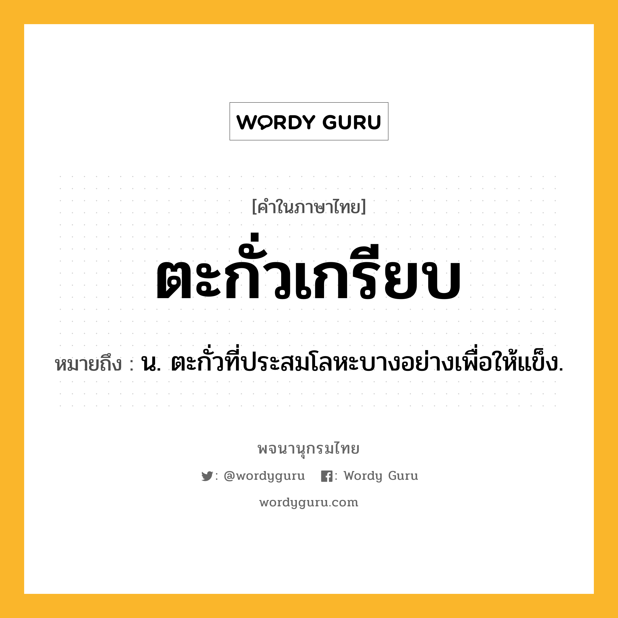 ตะกั่วเกรียบ ความหมาย หมายถึงอะไร?, คำในภาษาไทย ตะกั่วเกรียบ หมายถึง น. ตะกั่วที่ประสมโลหะบางอย่างเพื่อให้แข็ง.