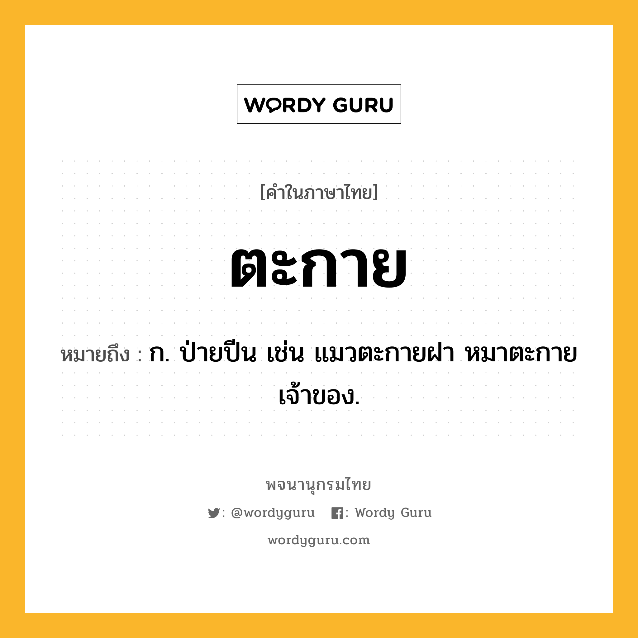 ตะกาย ความหมาย หมายถึงอะไร?, คำในภาษาไทย ตะกาย หมายถึง ก. ป่ายปีน เช่น แมวตะกายฝา หมาตะกายเจ้าของ.