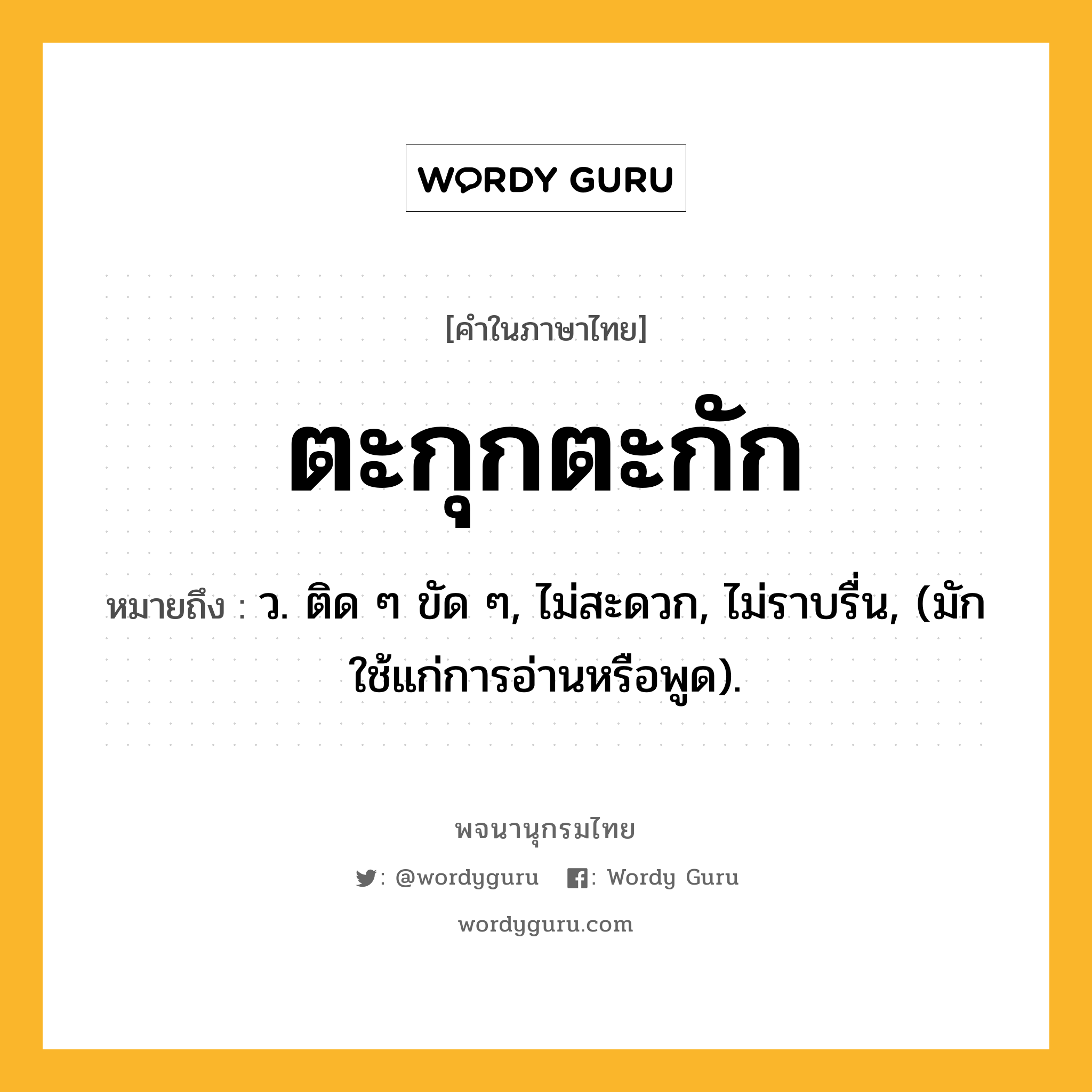 ตะกุกตะกัก ความหมาย หมายถึงอะไร?, คำในภาษาไทย ตะกุกตะกัก หมายถึง ว. ติด ๆ ขัด ๆ, ไม่สะดวก, ไม่ราบรื่น, (มักใช้แก่การอ่านหรือพูด).