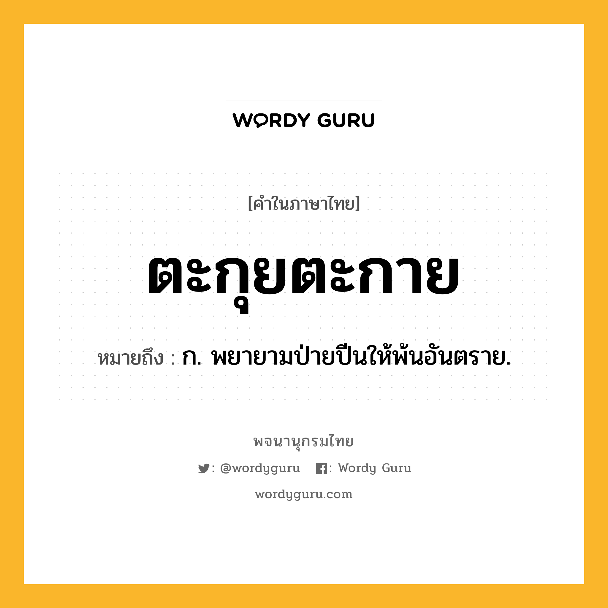 ตะกุยตะกาย ความหมาย หมายถึงอะไร?, คำในภาษาไทย ตะกุยตะกาย หมายถึง ก. พยายามป่ายปีนให้พ้นอันตราย.