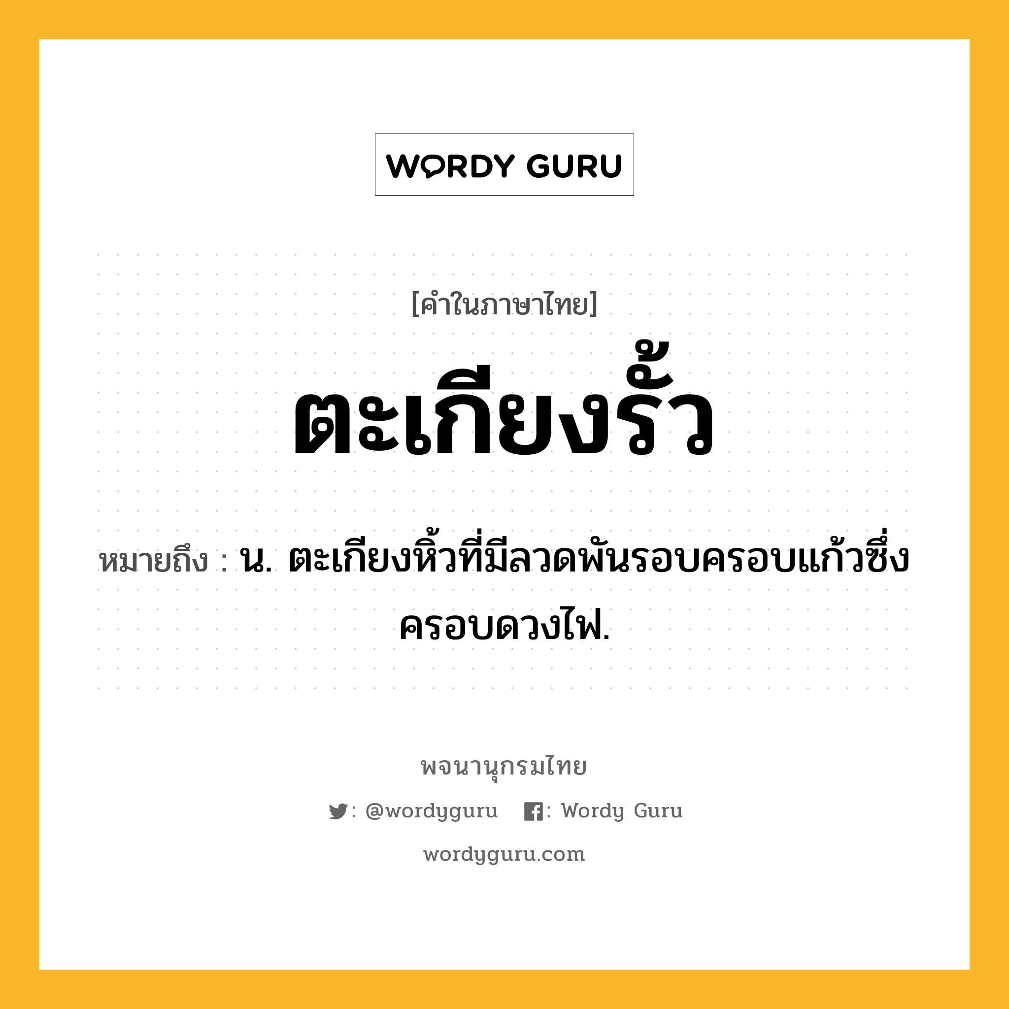 ตะเกียงรั้ว ความหมาย หมายถึงอะไร?, คำในภาษาไทย ตะเกียงรั้ว หมายถึง น. ตะเกียงหิ้วที่มีลวดพันรอบครอบแก้วซึ่งครอบดวงไฟ.