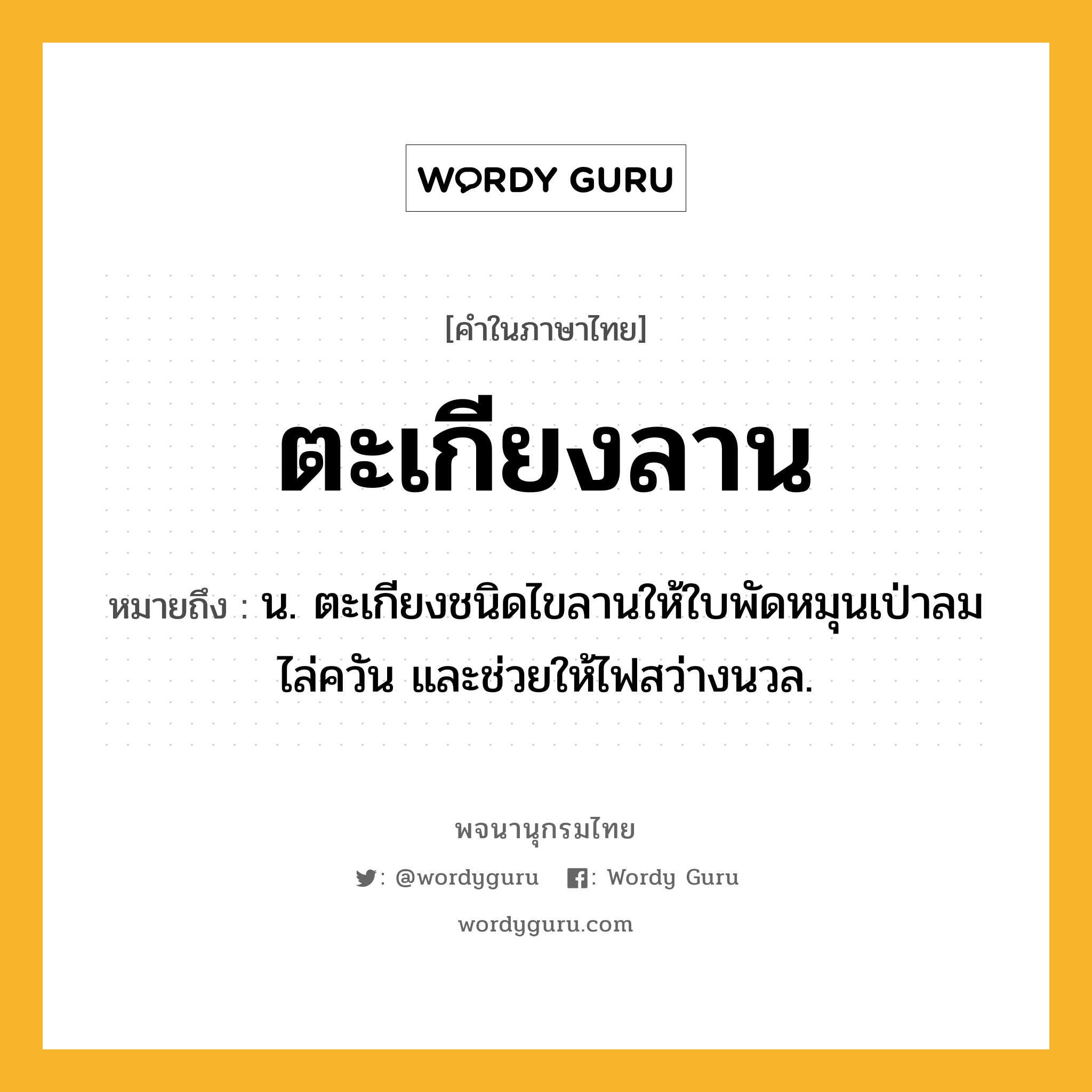 ตะเกียงลาน ความหมาย หมายถึงอะไร?, คำในภาษาไทย ตะเกียงลาน หมายถึง น. ตะเกียงชนิดไขลานให้ใบพัดหมุนเป่าลมไล่ควัน และช่วยให้ไฟสว่างนวล.