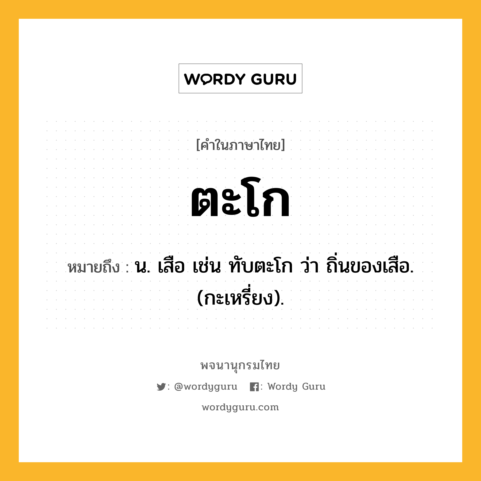 ตะโก ความหมาย หมายถึงอะไร?, คำในภาษาไทย ตะโก หมายถึง น. เสือ เช่น ทับตะโก ว่า ถิ่นของเสือ. (กะเหรี่ยง).