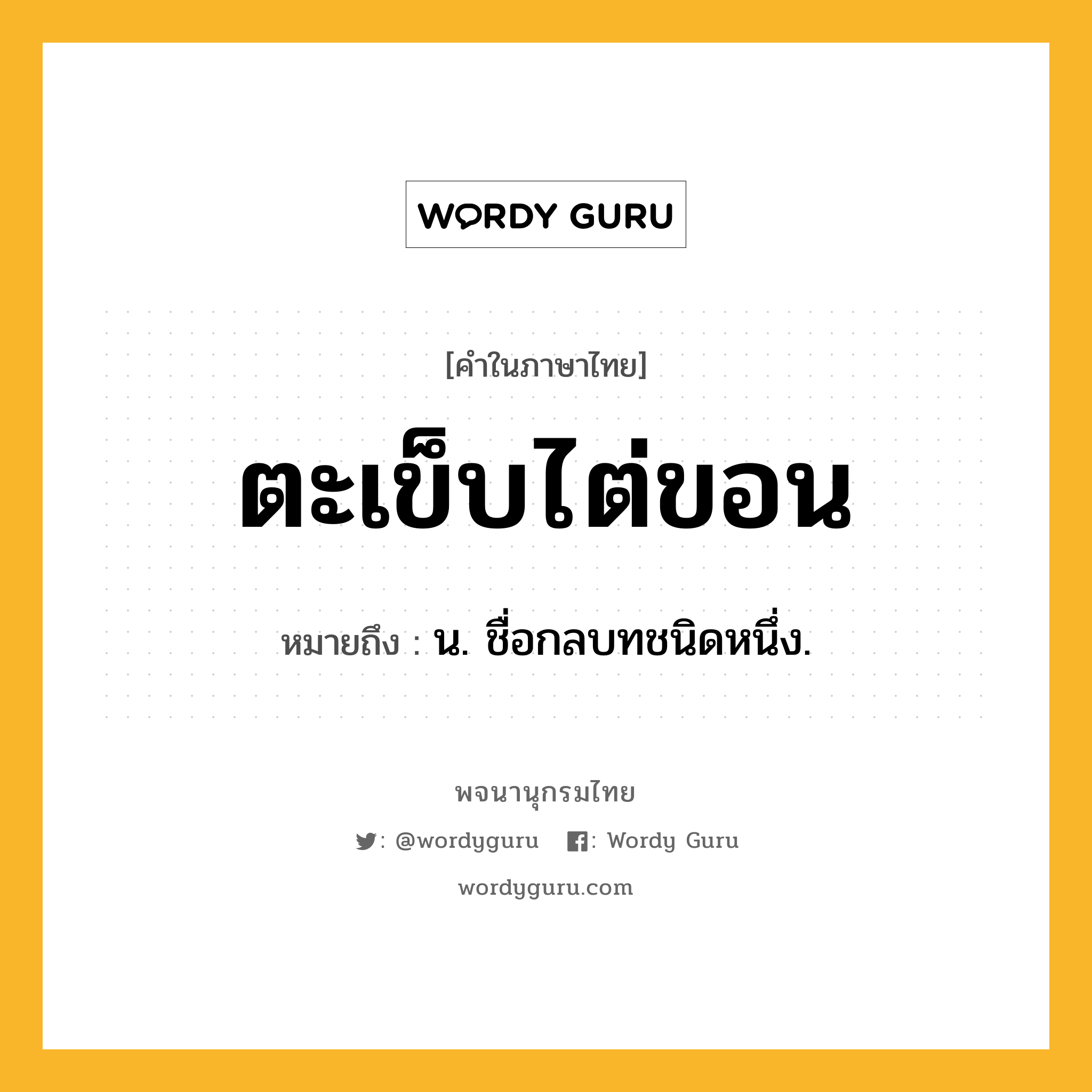 ตะเข็บไต่ขอน ความหมาย หมายถึงอะไร?, คำในภาษาไทย ตะเข็บไต่ขอน หมายถึง น. ชื่อกลบทชนิดหนึ่ง.