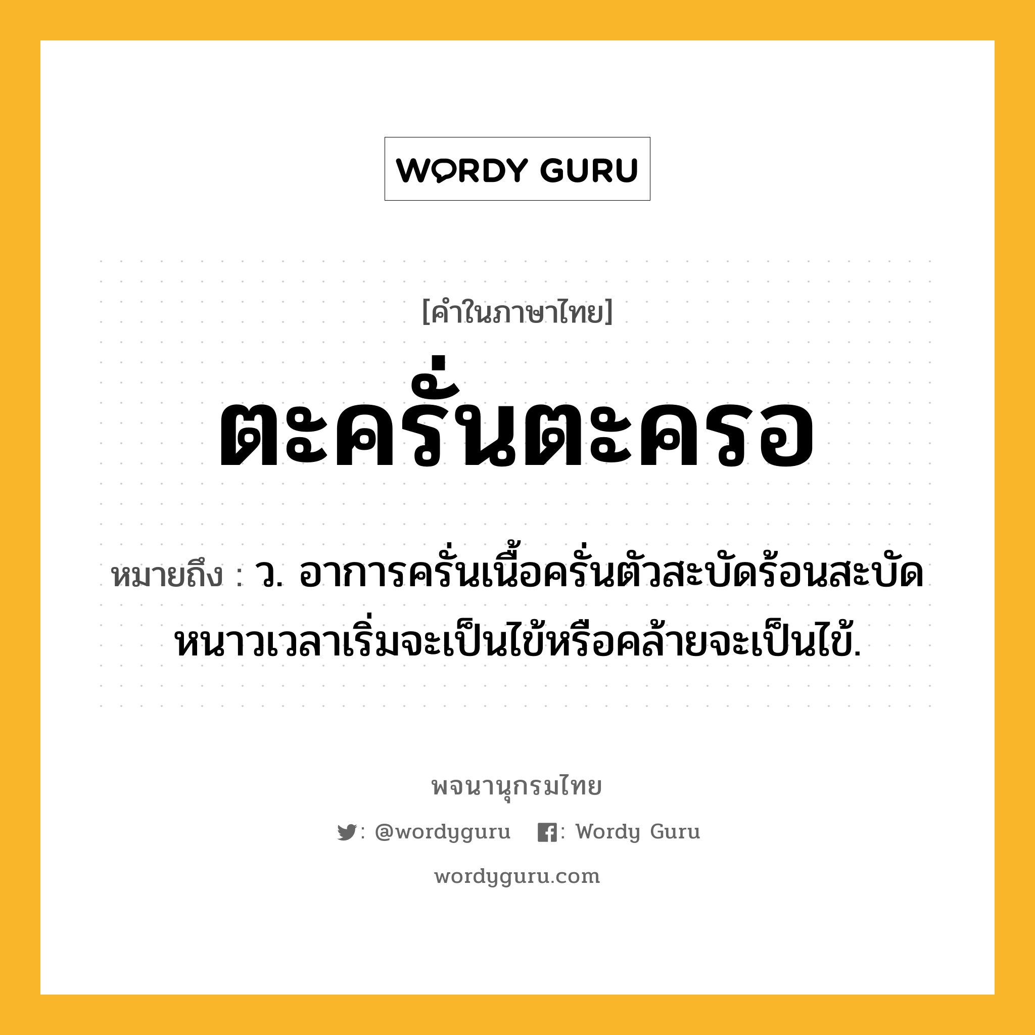 ตะครั่นตะครอ ความหมาย หมายถึงอะไร?, คำในภาษาไทย ตะครั่นตะครอ หมายถึง ว. อาการครั่นเนื้อครั่นตัวสะบัดร้อนสะบัดหนาวเวลาเริ่มจะเป็นไข้หรือคล้ายจะเป็นไข้.