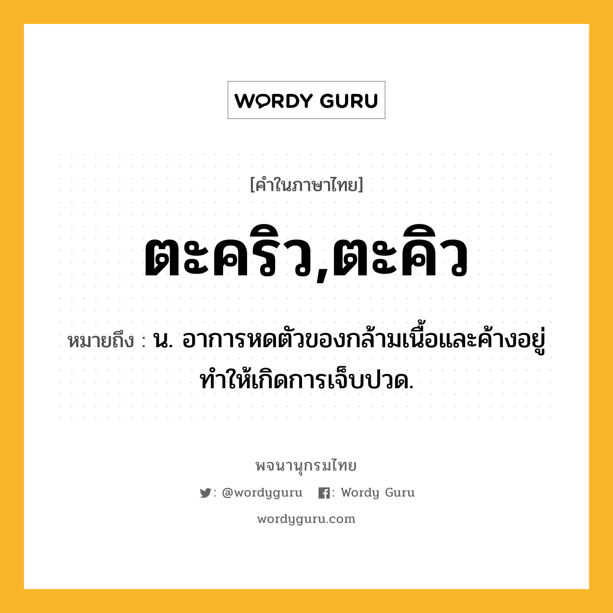 ตะคริว,ตะคิว ความหมาย หมายถึงอะไร?, คำในภาษาไทย ตะคริว,ตะคิว หมายถึง น. อาการหดตัวของกล้ามเนื้อและค้างอยู่ ทําให้เกิดการเจ็บปวด.