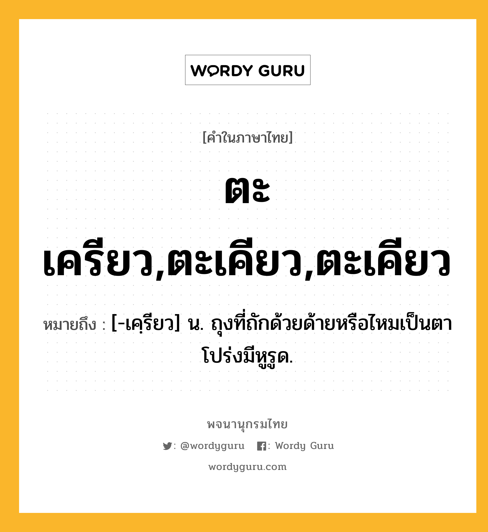 ตะเครียว,ตะเคียว,ตะเคียว ความหมาย หมายถึงอะไร?, คำในภาษาไทย ตะเครียว,ตะเคียว,ตะเคียว หมายถึง [-เคฺรียว] น. ถุงที่ถักด้วยด้ายหรือไหมเป็นตาโปร่งมีหูรูด.