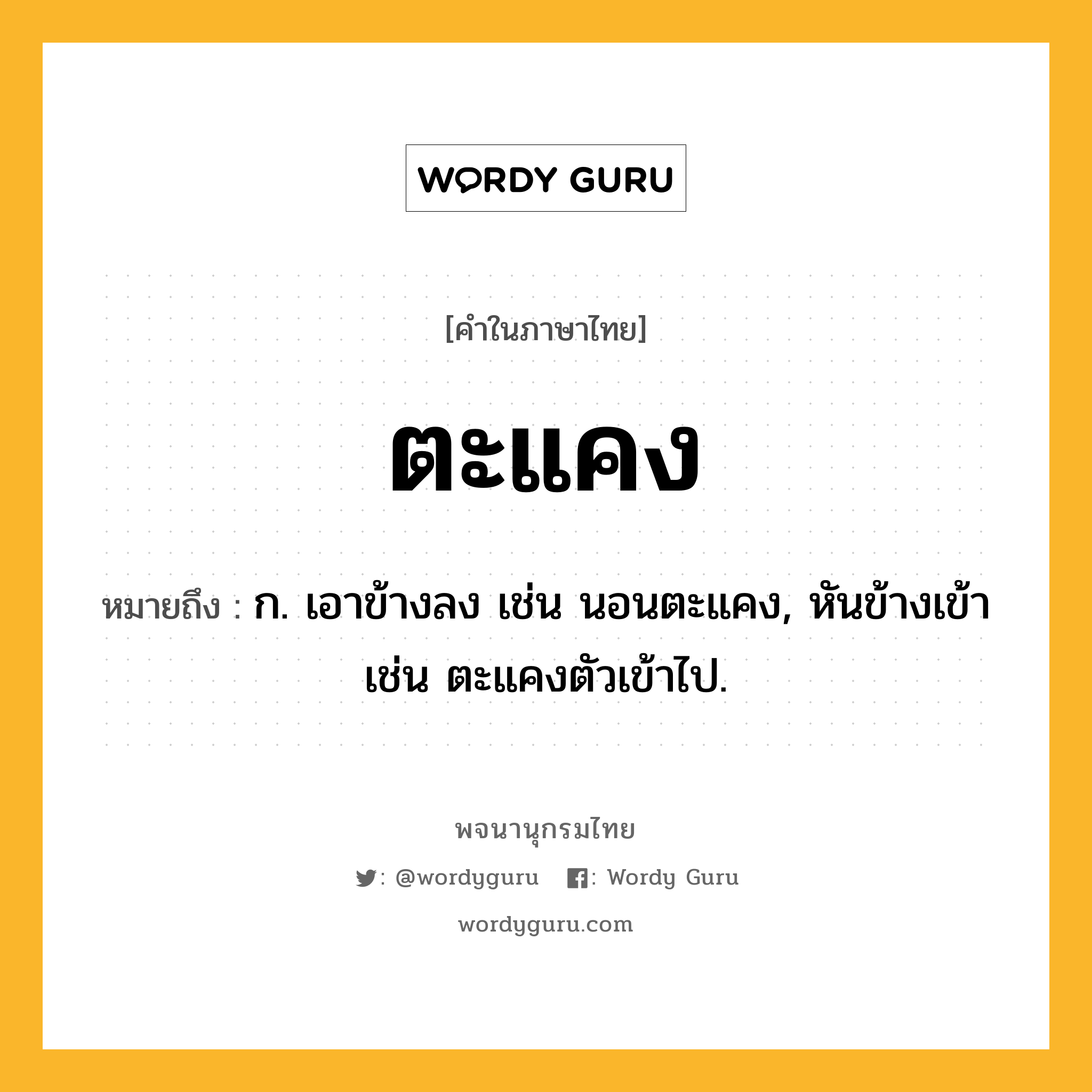 ตะแคง ความหมาย หมายถึงอะไร?, คำในภาษาไทย ตะแคง หมายถึง ก. เอาข้างลง เช่น นอนตะแคง, หันข้างเข้า เช่น ตะแคงตัวเข้าไป.