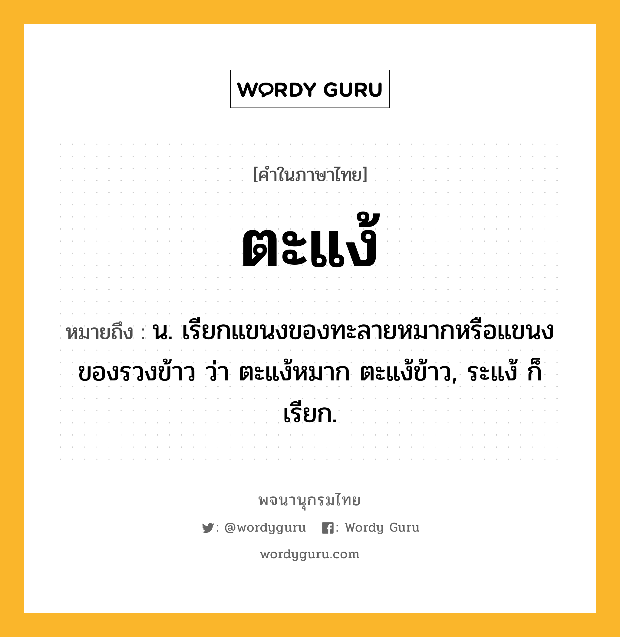 ตะแง้ ความหมาย หมายถึงอะไร?, คำในภาษาไทย ตะแง้ หมายถึง น. เรียกแขนงของทะลายหมากหรือแขนงของรวงข้าว ว่า ตะแง้หมาก ตะแง้ข้าว, ระแง้ ก็เรียก.