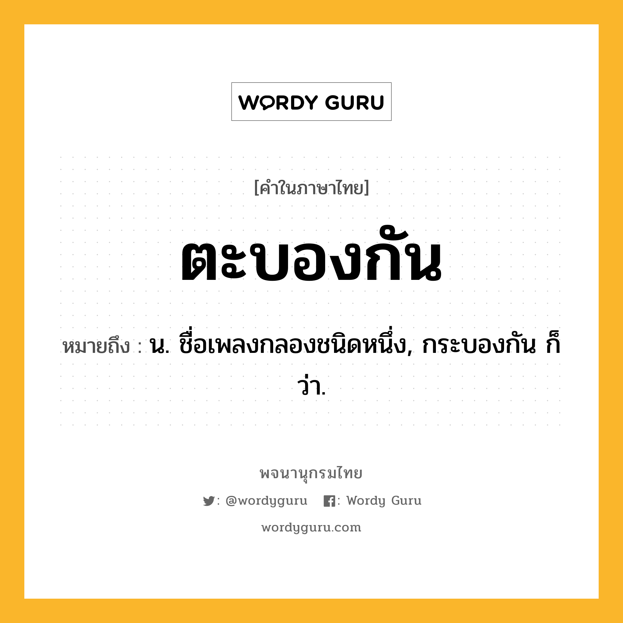 ตะบองกัน ความหมาย หมายถึงอะไร?, คำในภาษาไทย ตะบองกัน หมายถึง น. ชื่อเพลงกลองชนิดหนึ่ง, กระบองกัน ก็ว่า.