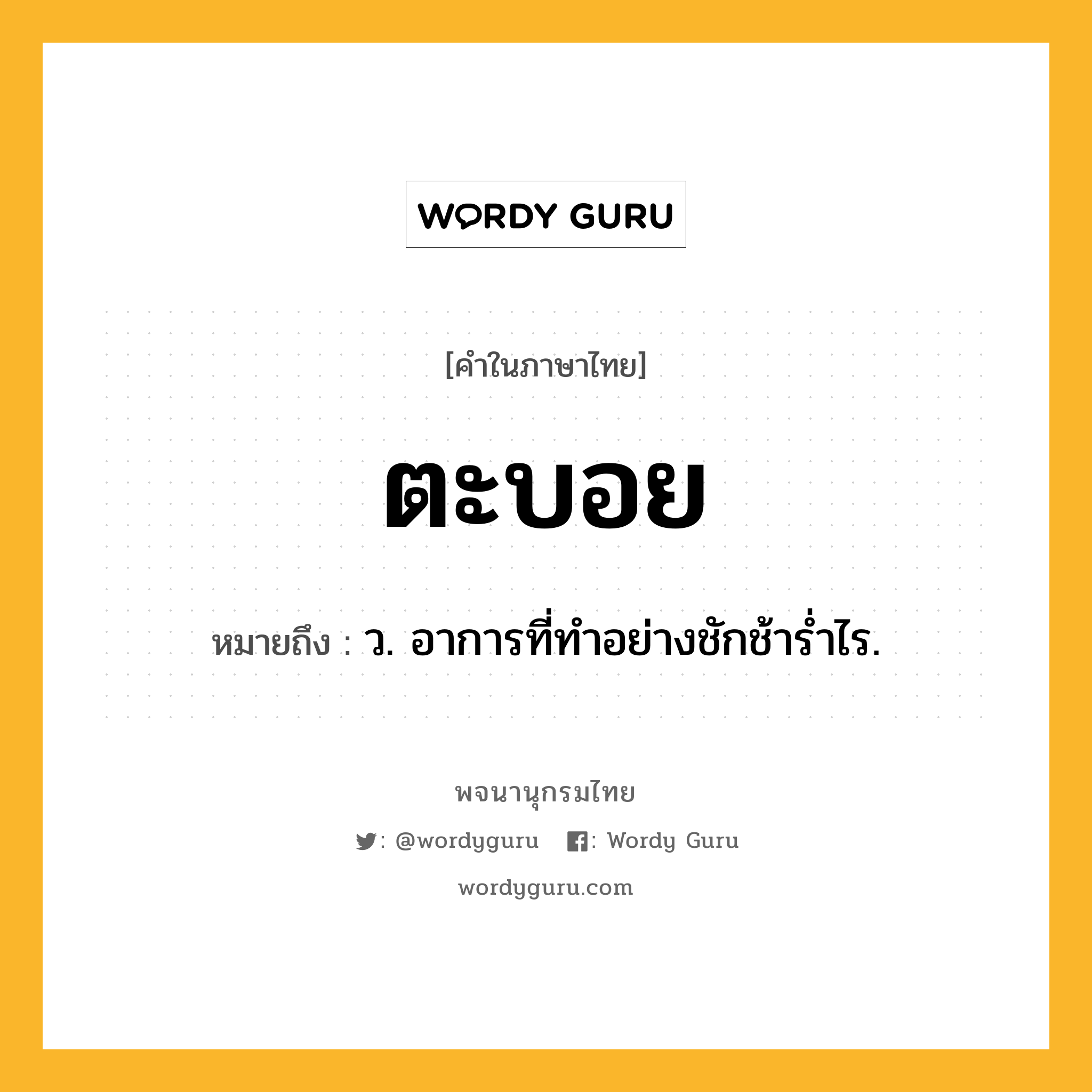 ตะบอย ความหมาย หมายถึงอะไร?, คำในภาษาไทย ตะบอย หมายถึง ว. อาการที่ทําอย่างชักช้ารํ่าไร.